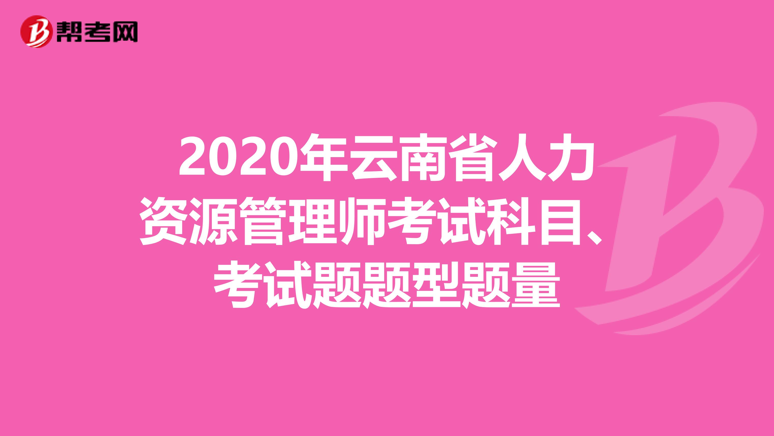 2020年云南省人力资源管理师考试科目、考试题题型题量