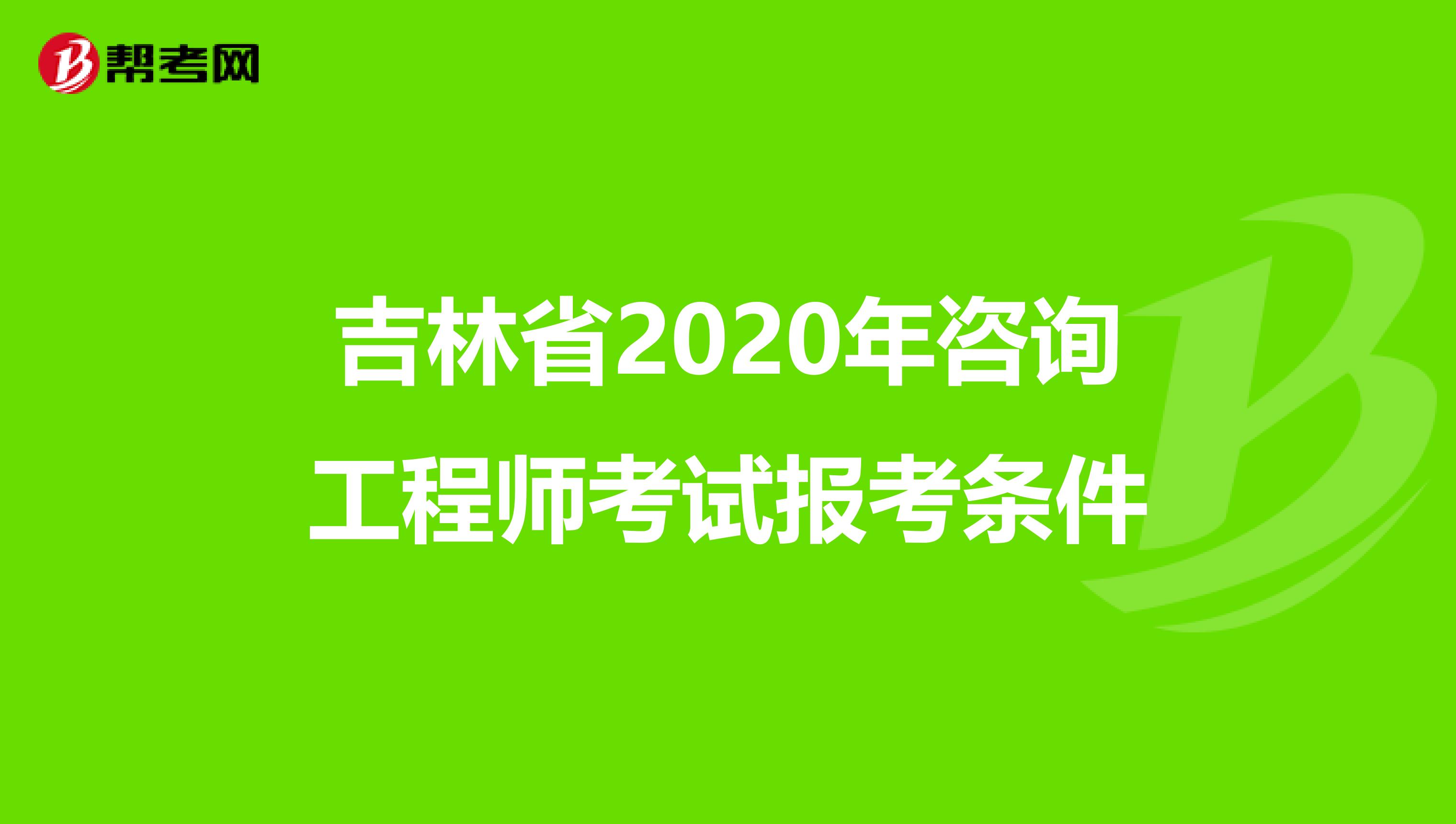 吉林省2020年咨询工程师考试报考条件