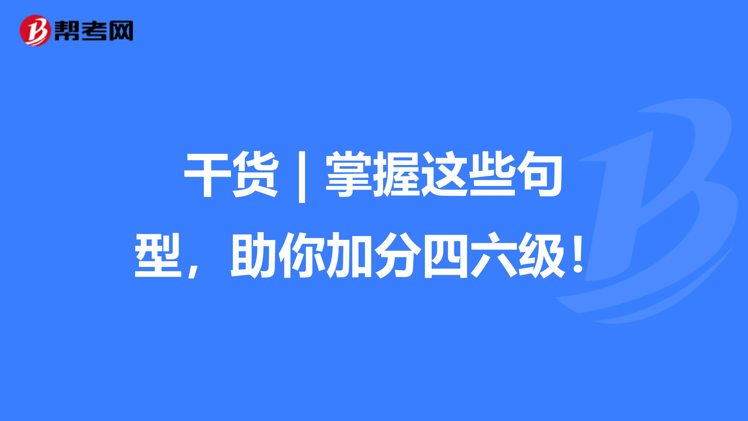 干货 | 掌握这些句型，助你加分四六级！