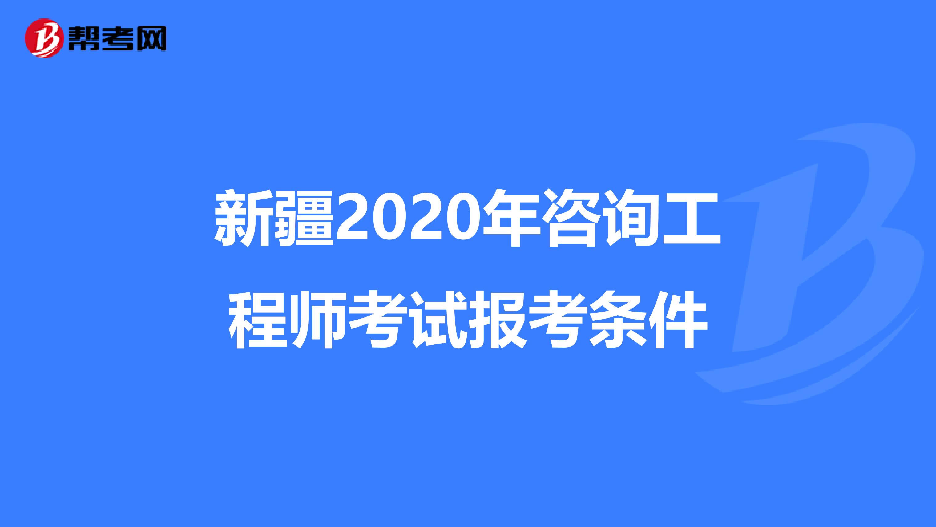 新疆2020年咨询工程师考试报考条件