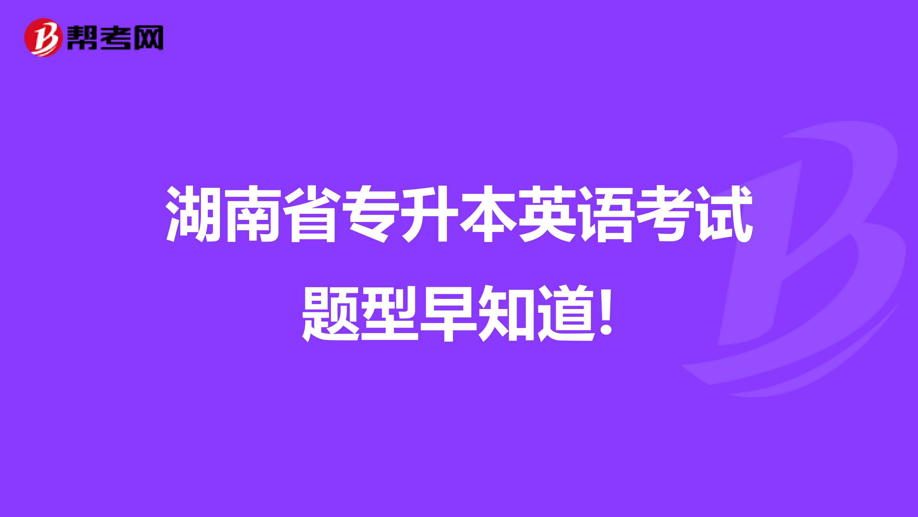 湖南省专升本英语考试题型早知道!