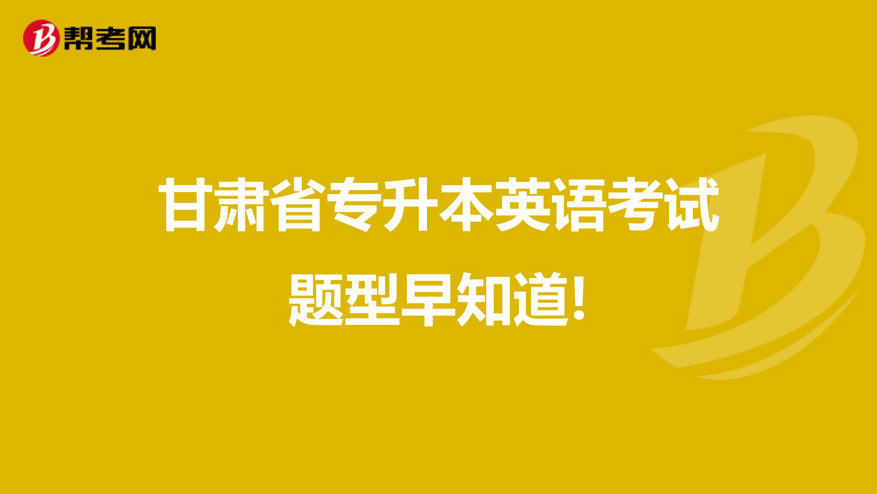 甘肃省专升本英语考试题型早知道!