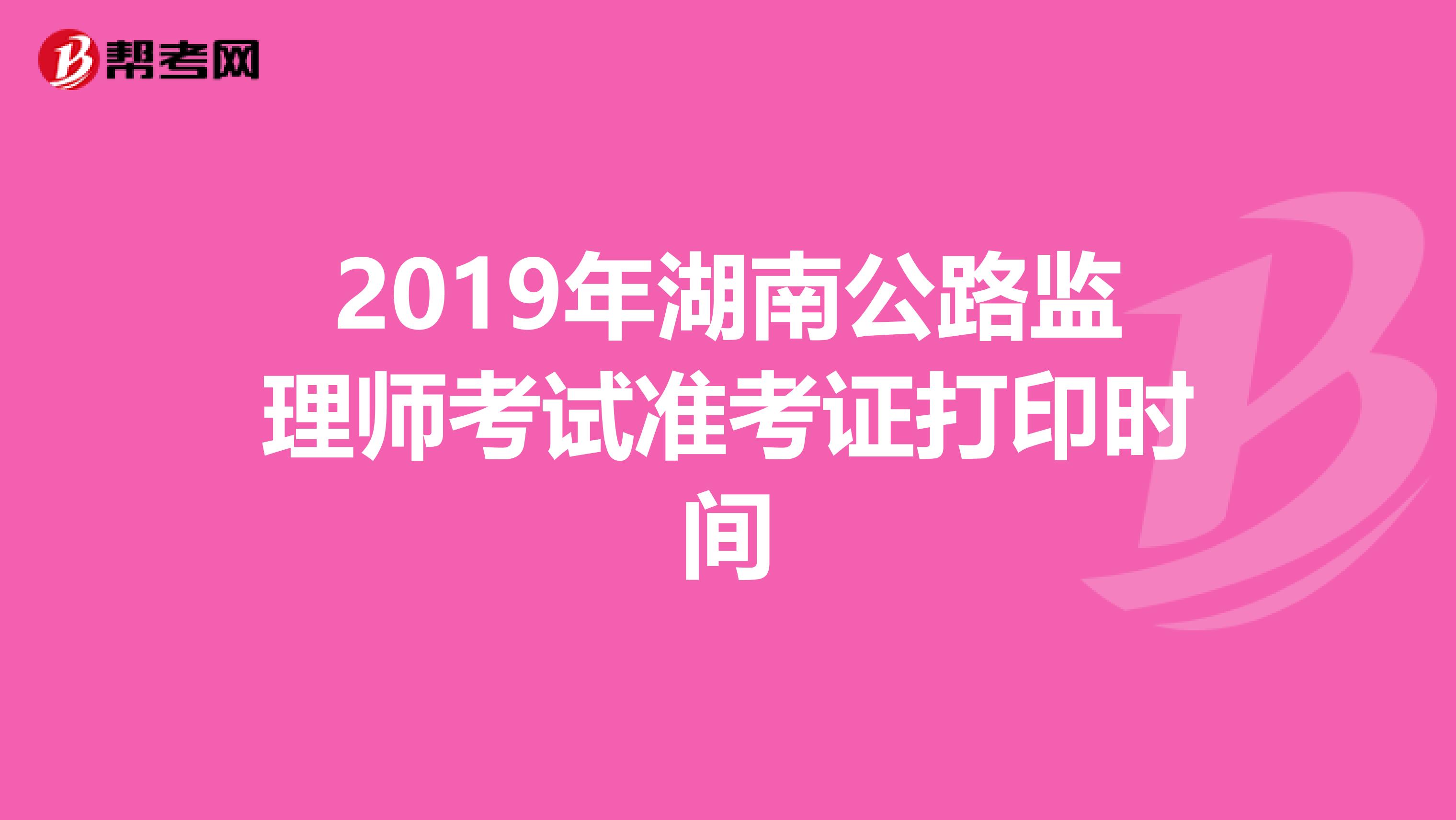 2019年湖南公路监理师考试准考证打印时间