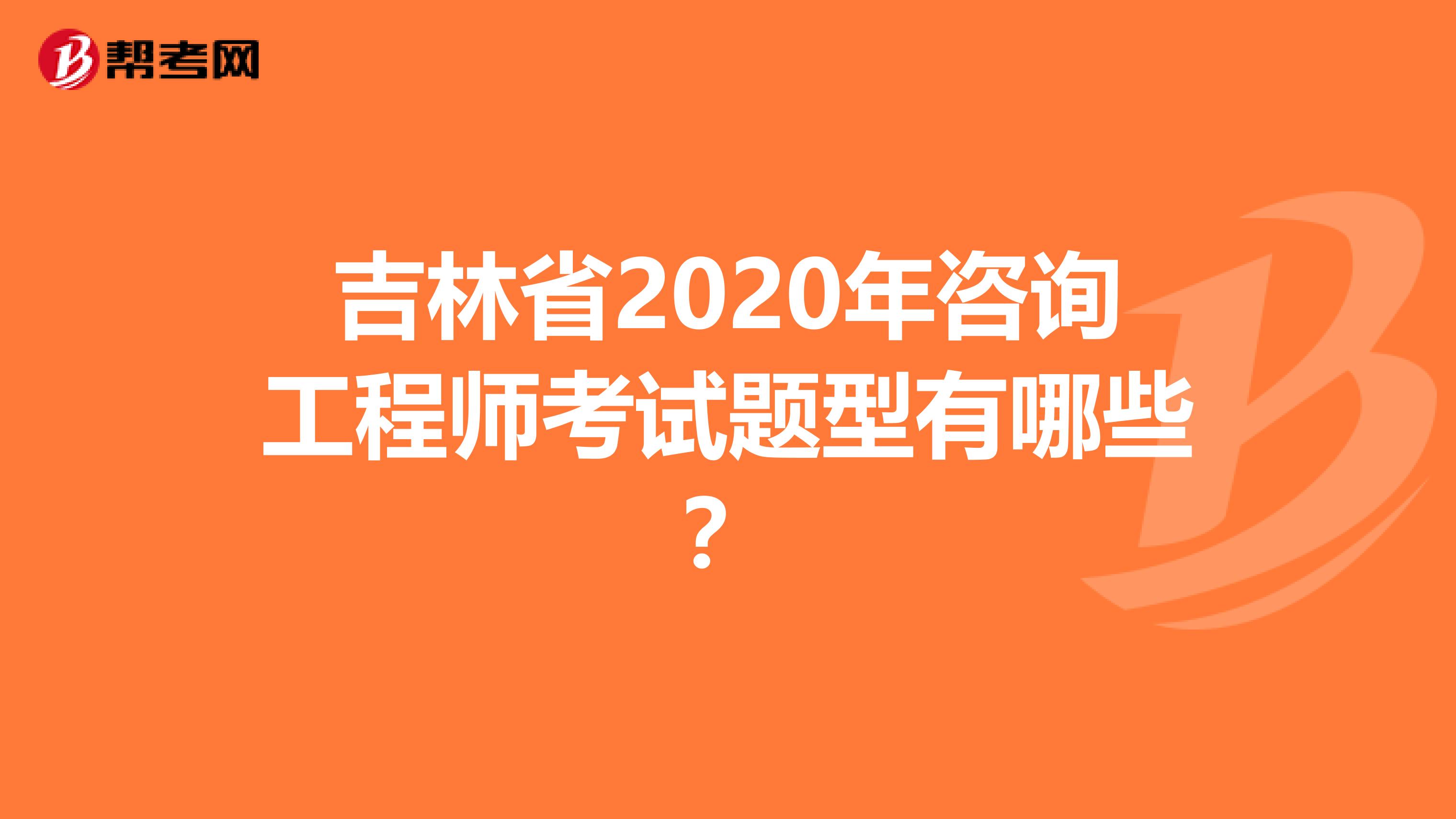 吉林省2020年咨询工程师考试题型有哪些？