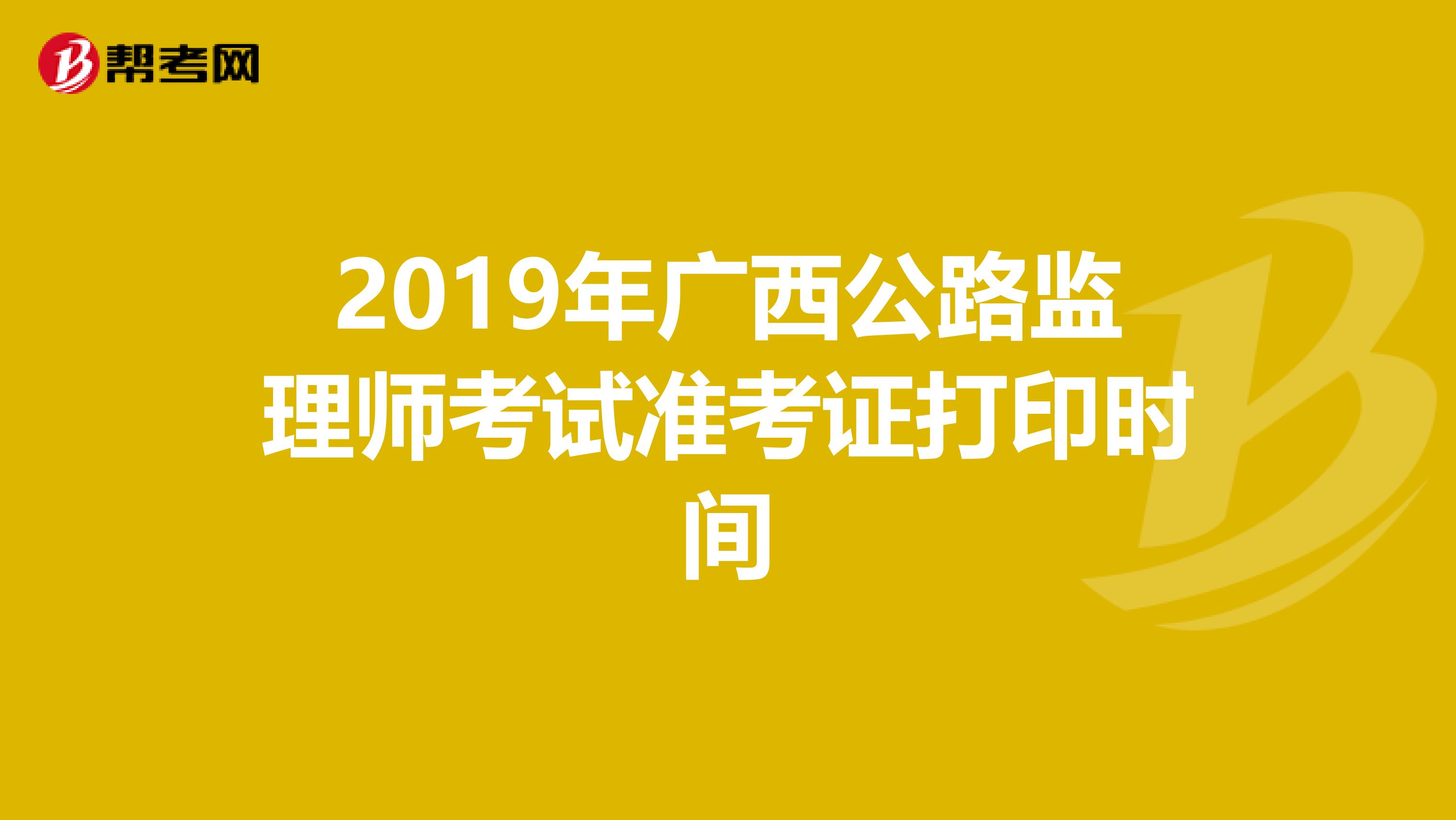 2019年广西公路监理师考试准考证打印时间