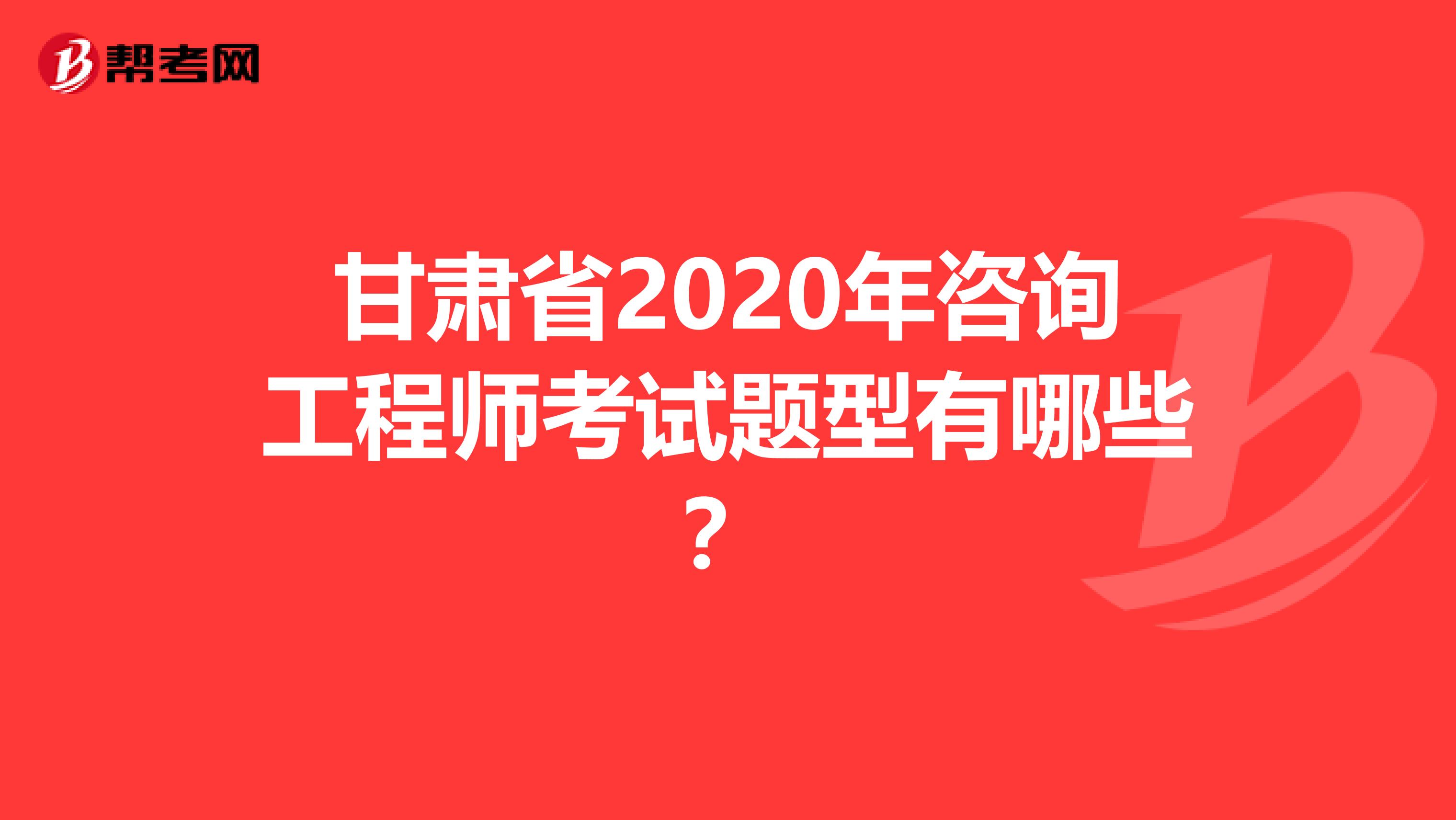 甘肃省2020年咨询工程师考试题型有哪些？