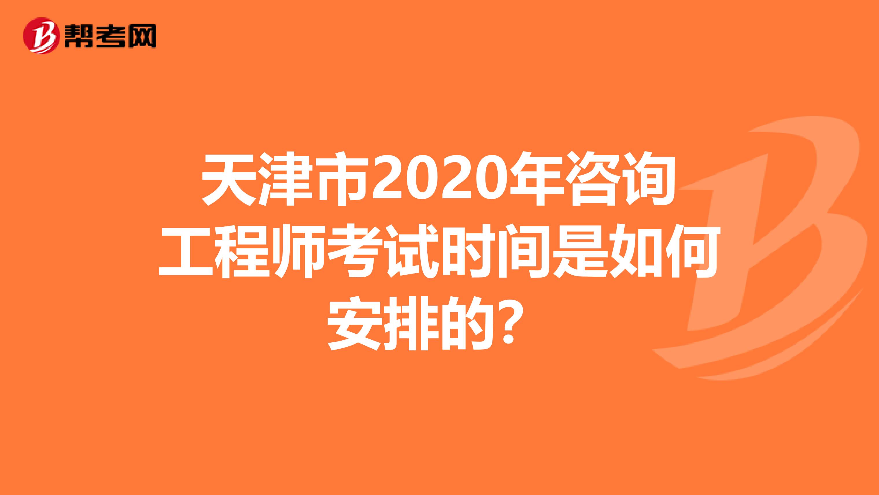 天津市2020年咨询工程师考试时间是如何安排的？