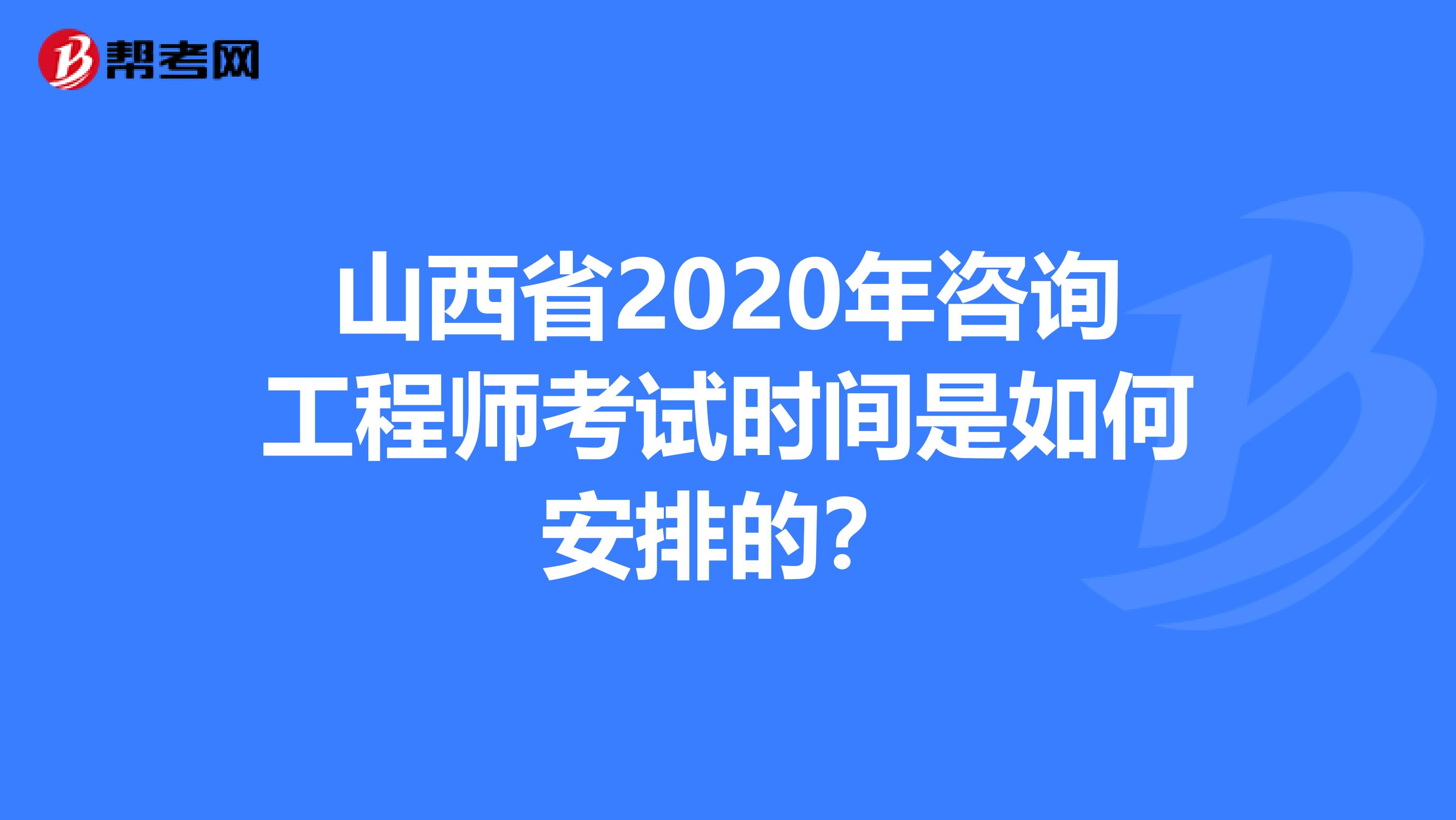 山西省2020年咨询工程师考试时间是如何安排的？
