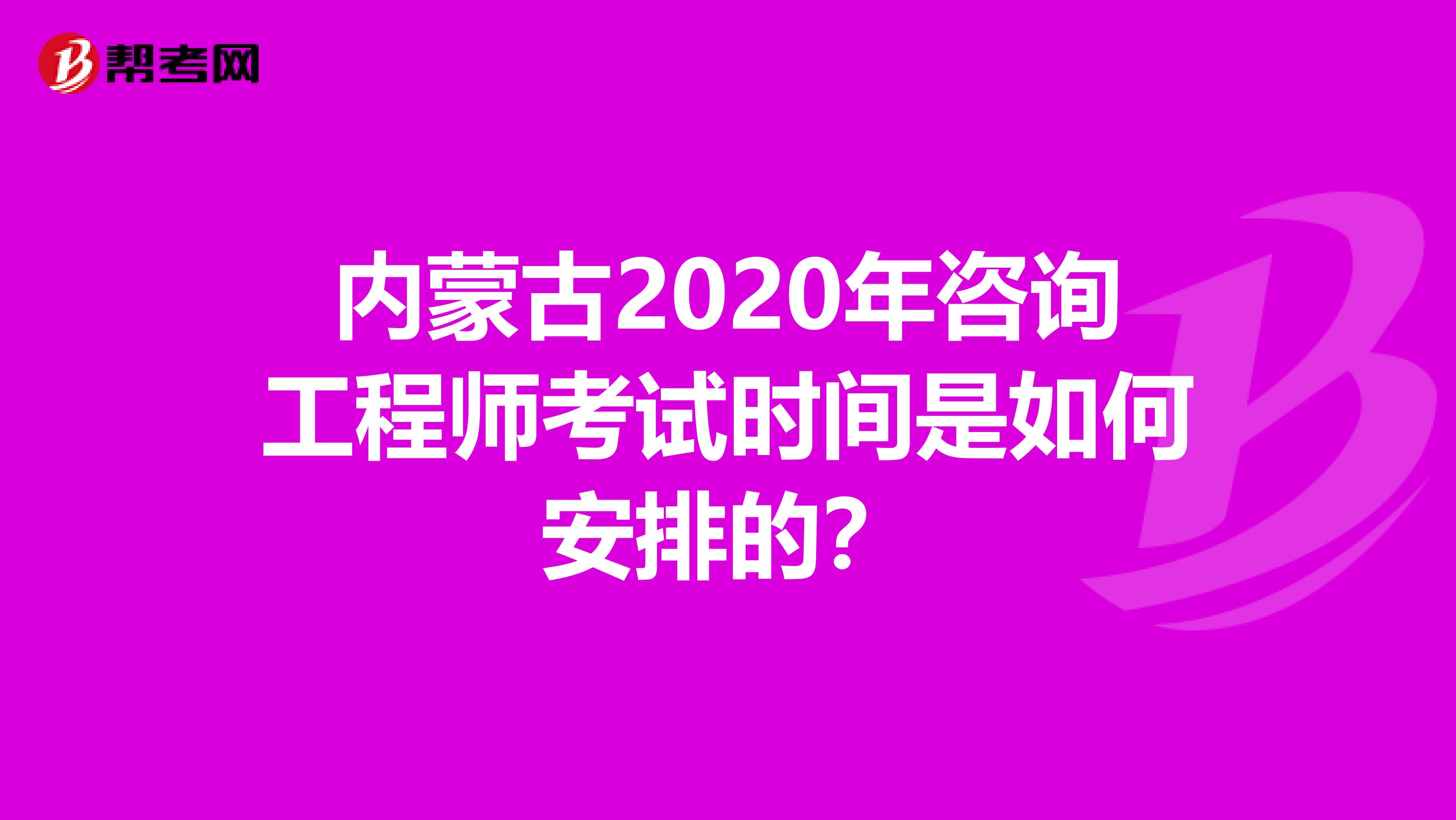 内蒙古2020年咨询工程师考试时间是如何安排的？