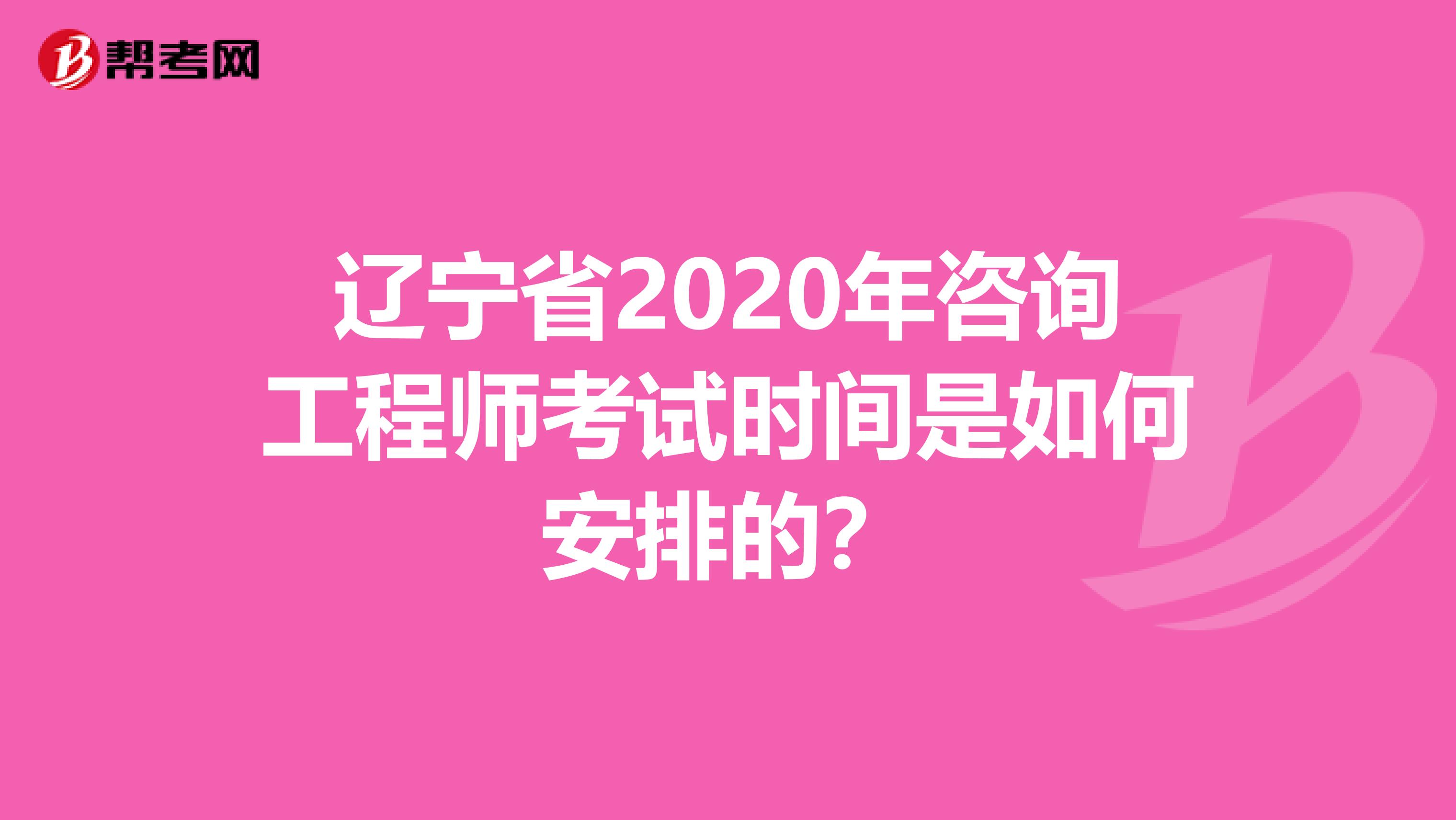 辽宁省2020年咨询工程师考试时间是如何安排的？
