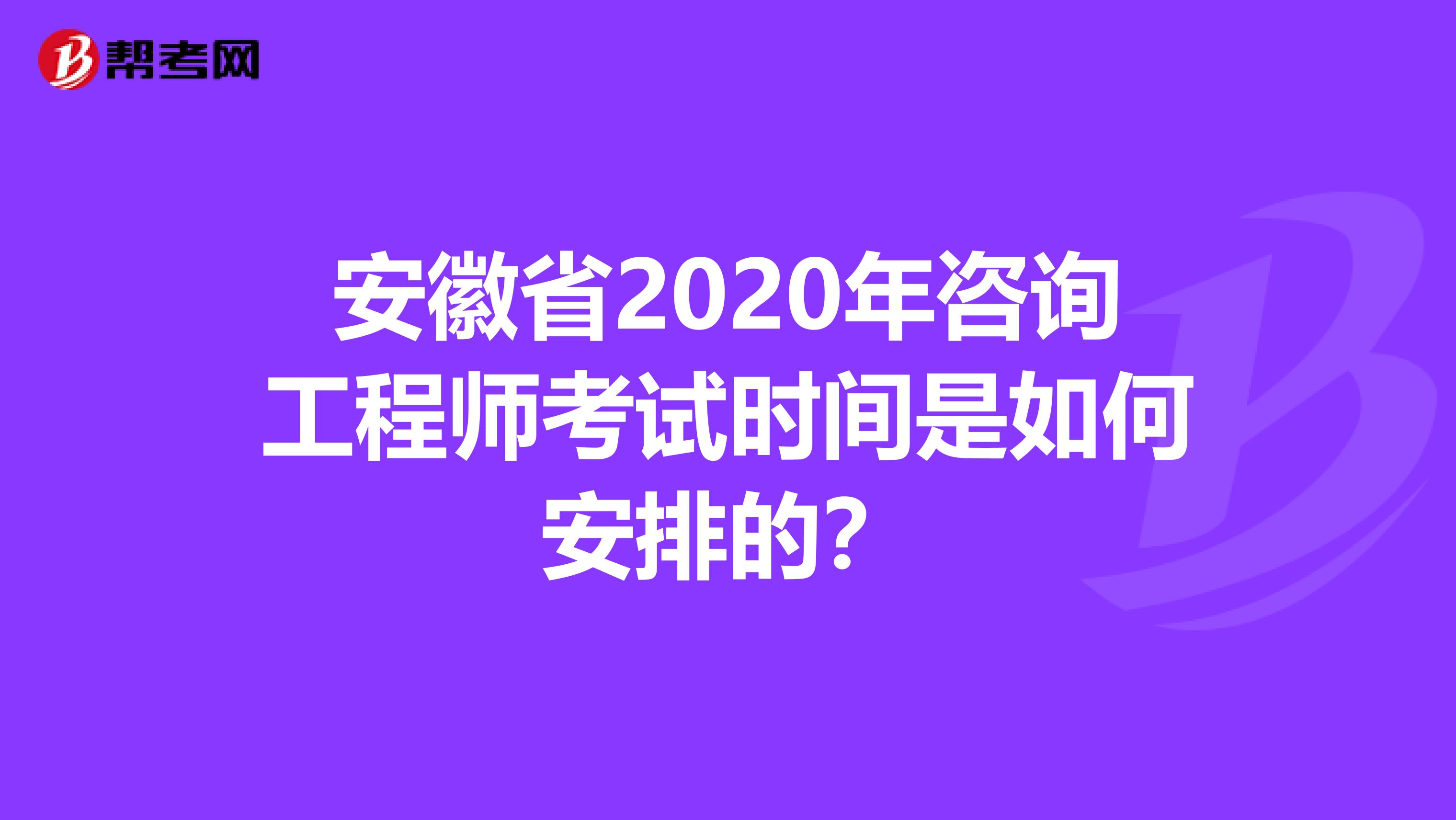 安徽省2020年咨询工程师考试时间是如何安排的？