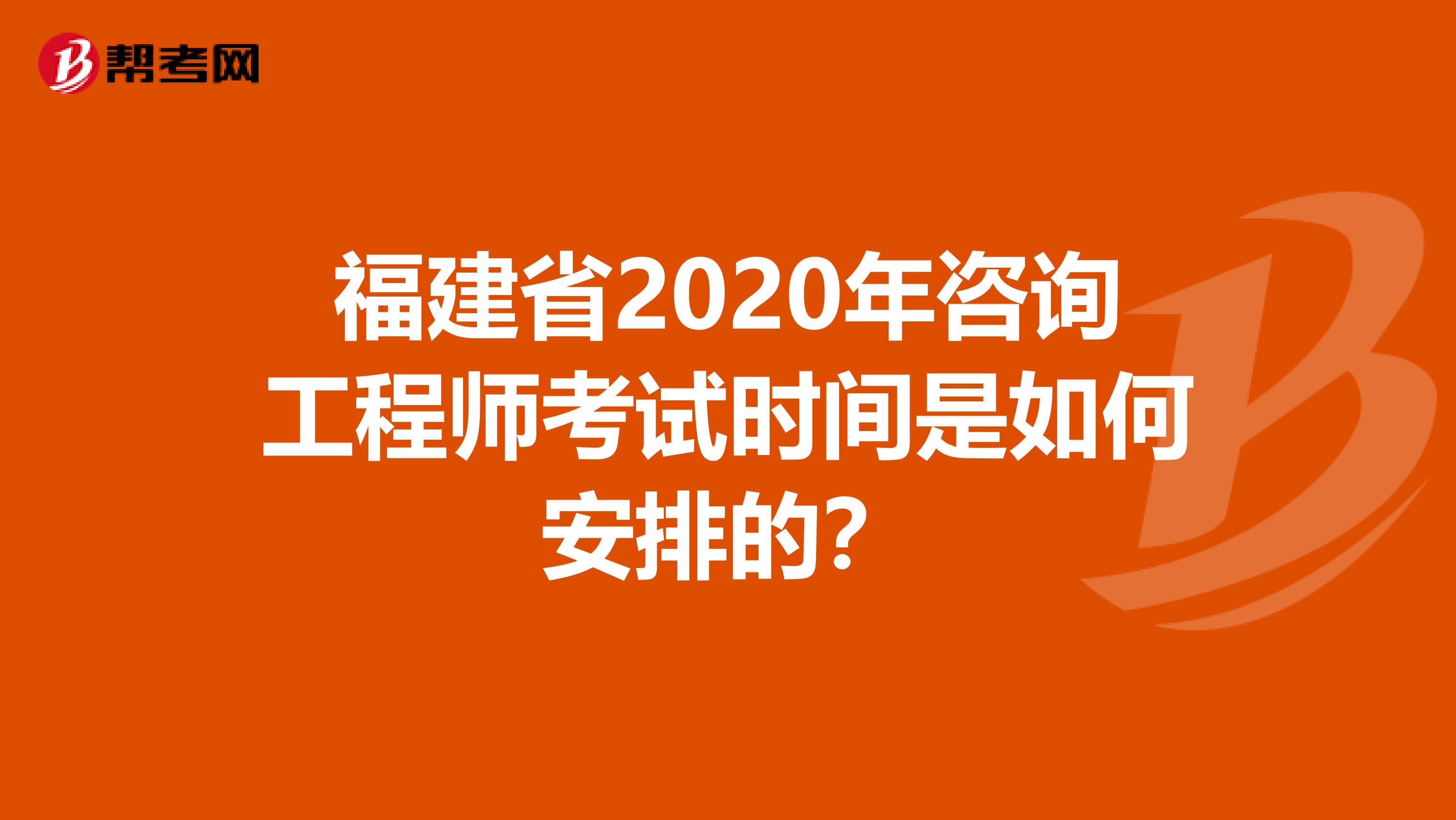 福建省2020年咨询工程师考试时间是如何安排的？