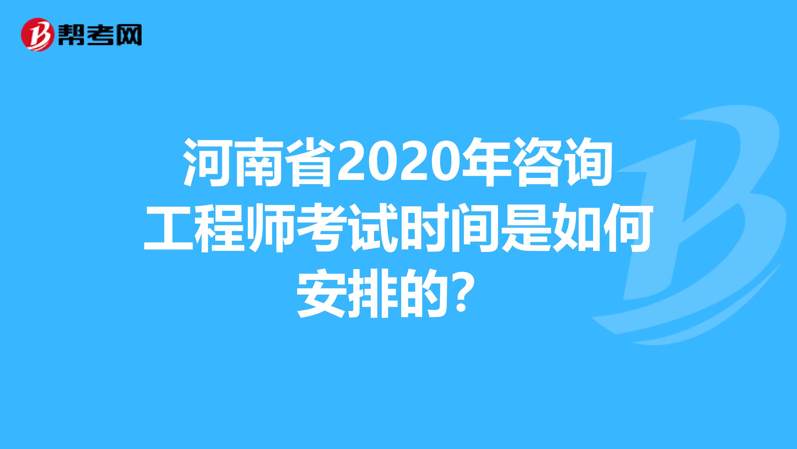 河南省2020年咨询工程师考试时间是如何安排的？