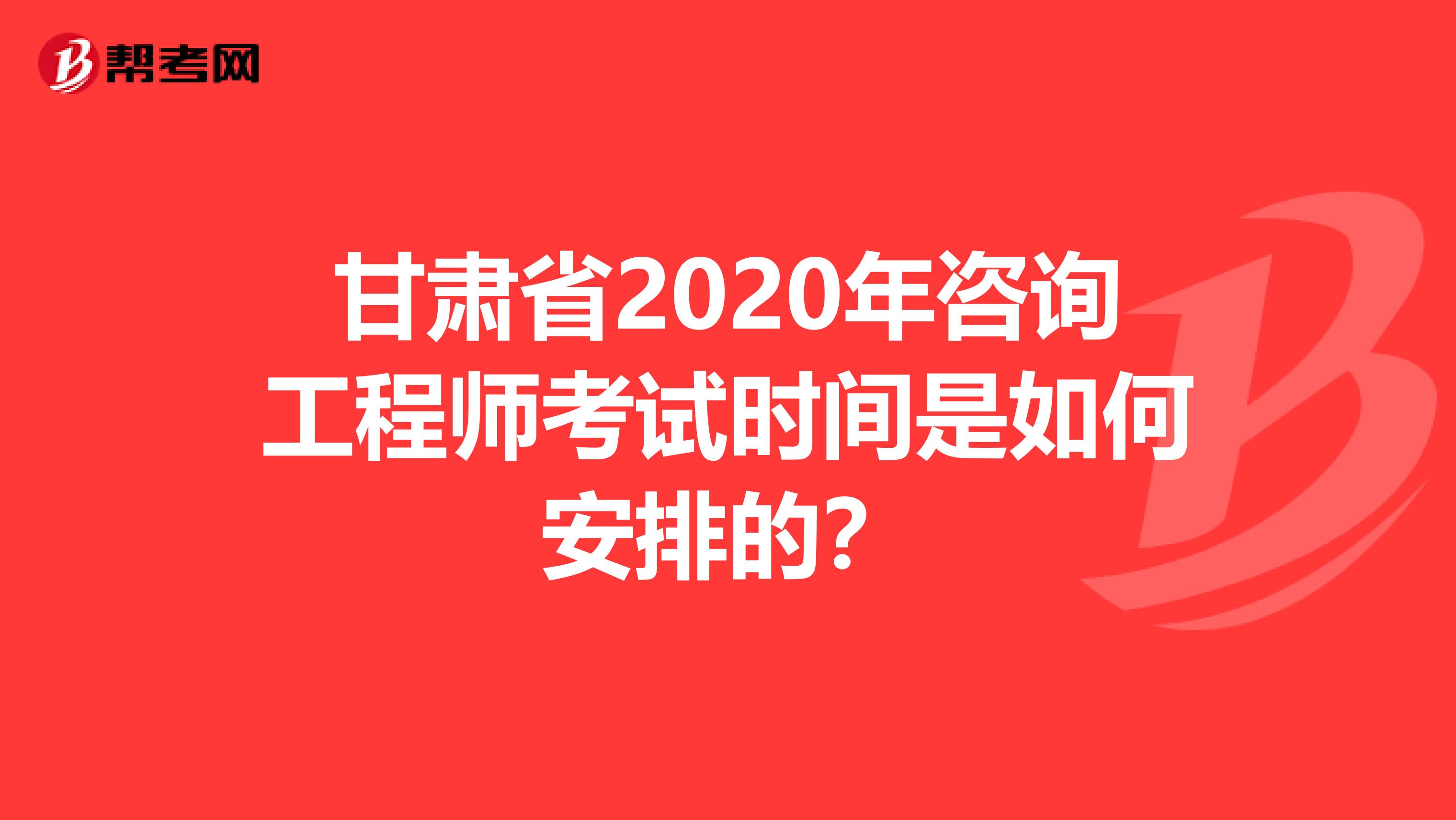 甘肃省2020年咨询工程师考试时间是如何安排的？