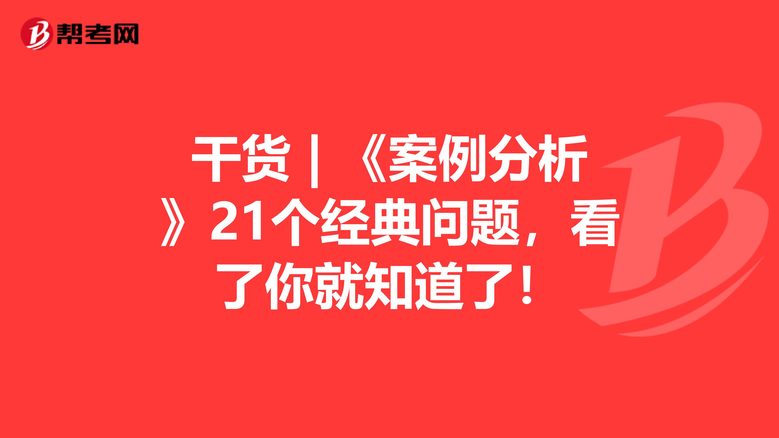 干货 | 《案例分析》21个经典问题，看了你就知道了！