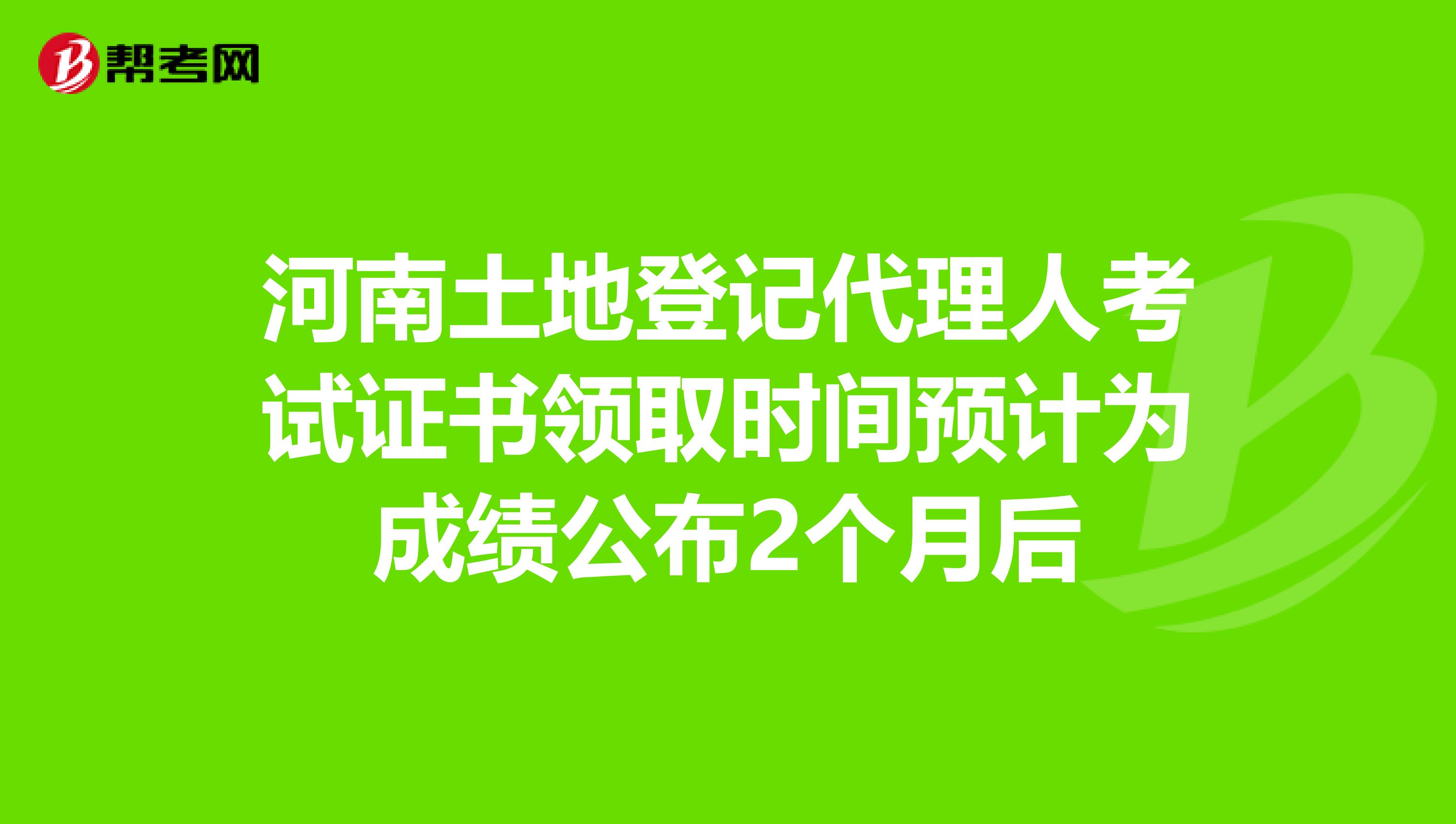 河南土地登记代理人考试证书领取时间预计为成绩公布2个月后