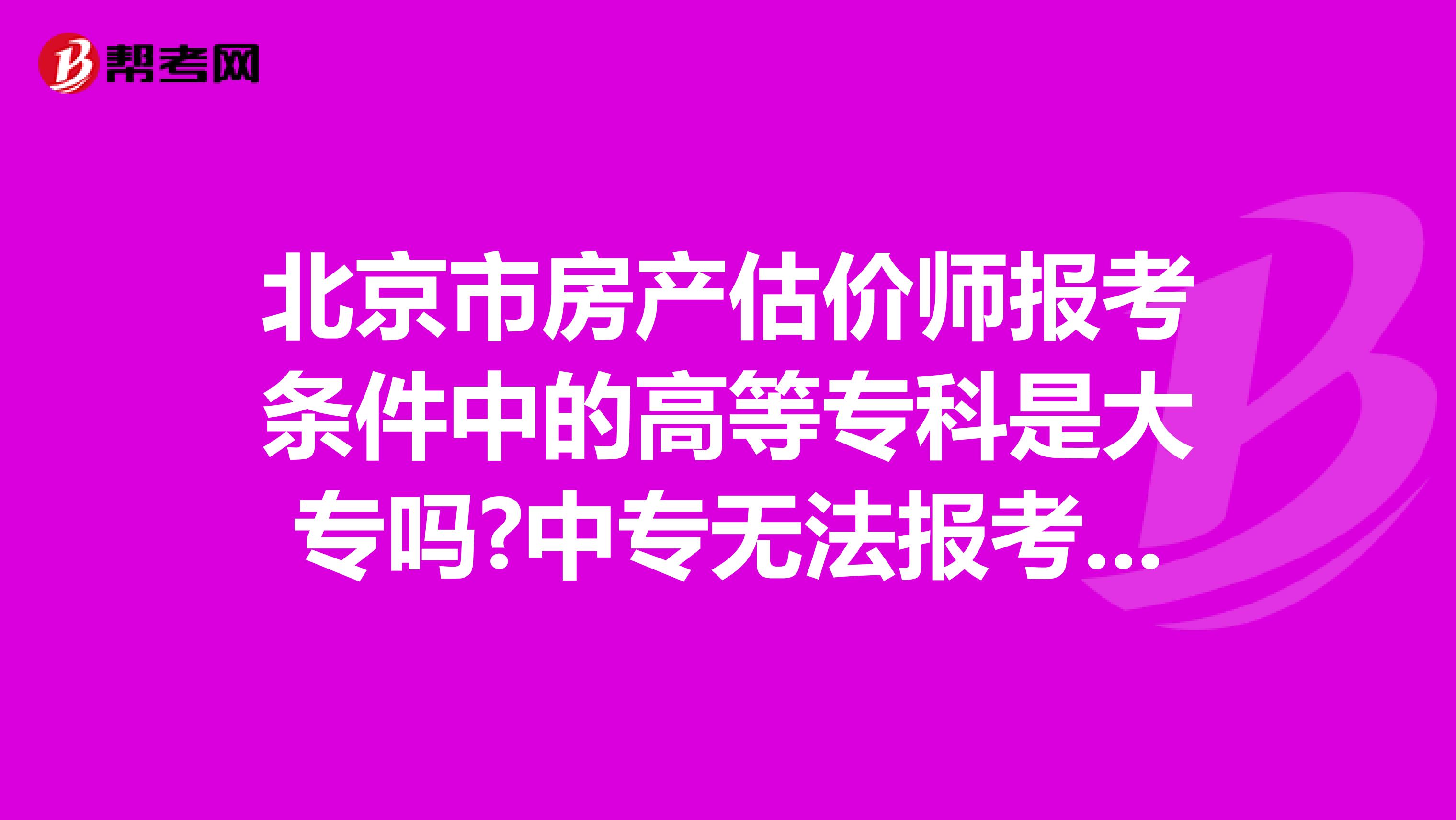 北京市房产估价师报考条件中的高等专科是大专吗?中专无法报考吗?