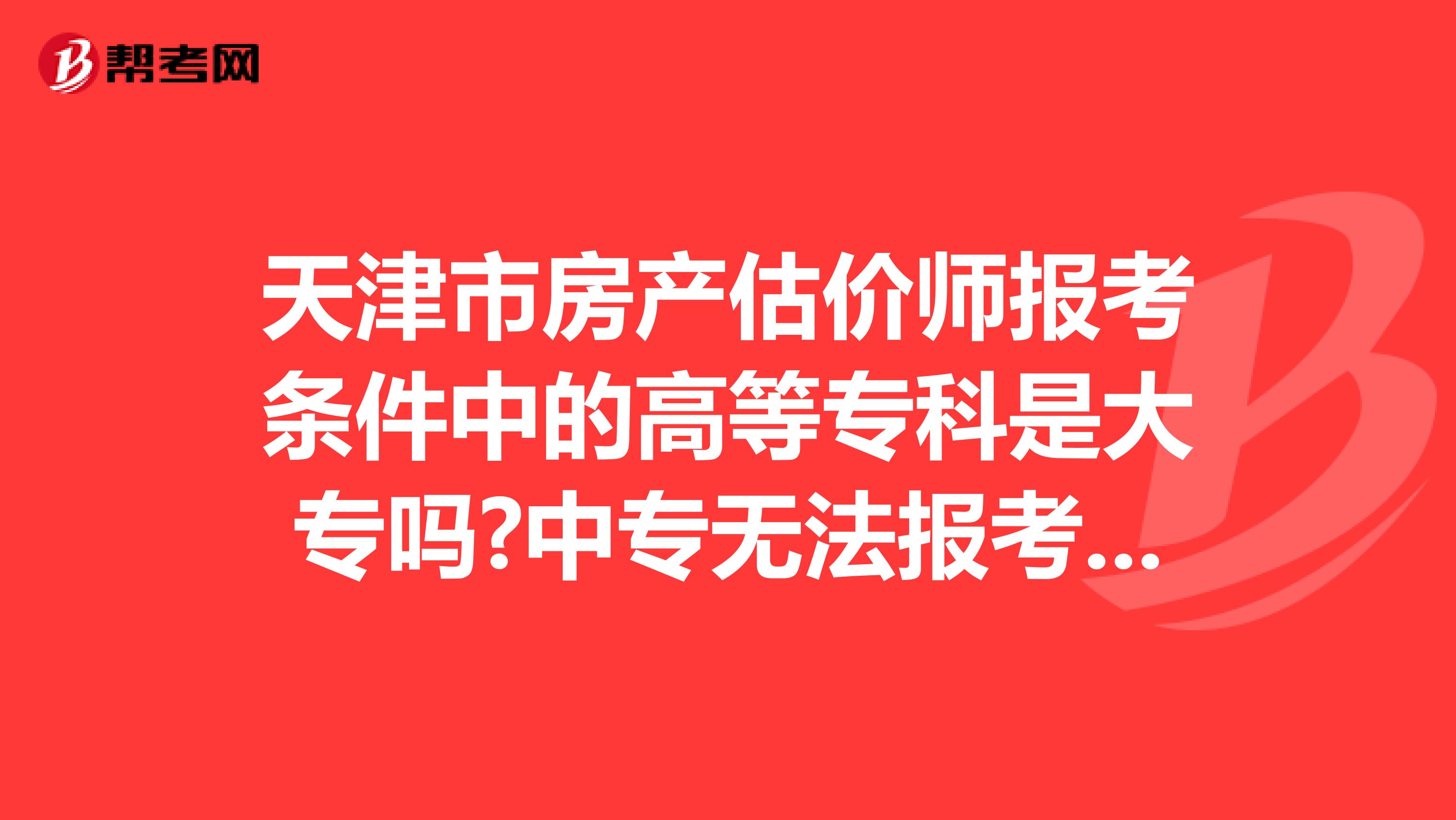 天津市房产估价师报考条件中的高等专科是大专吗?中专无法报考吗?