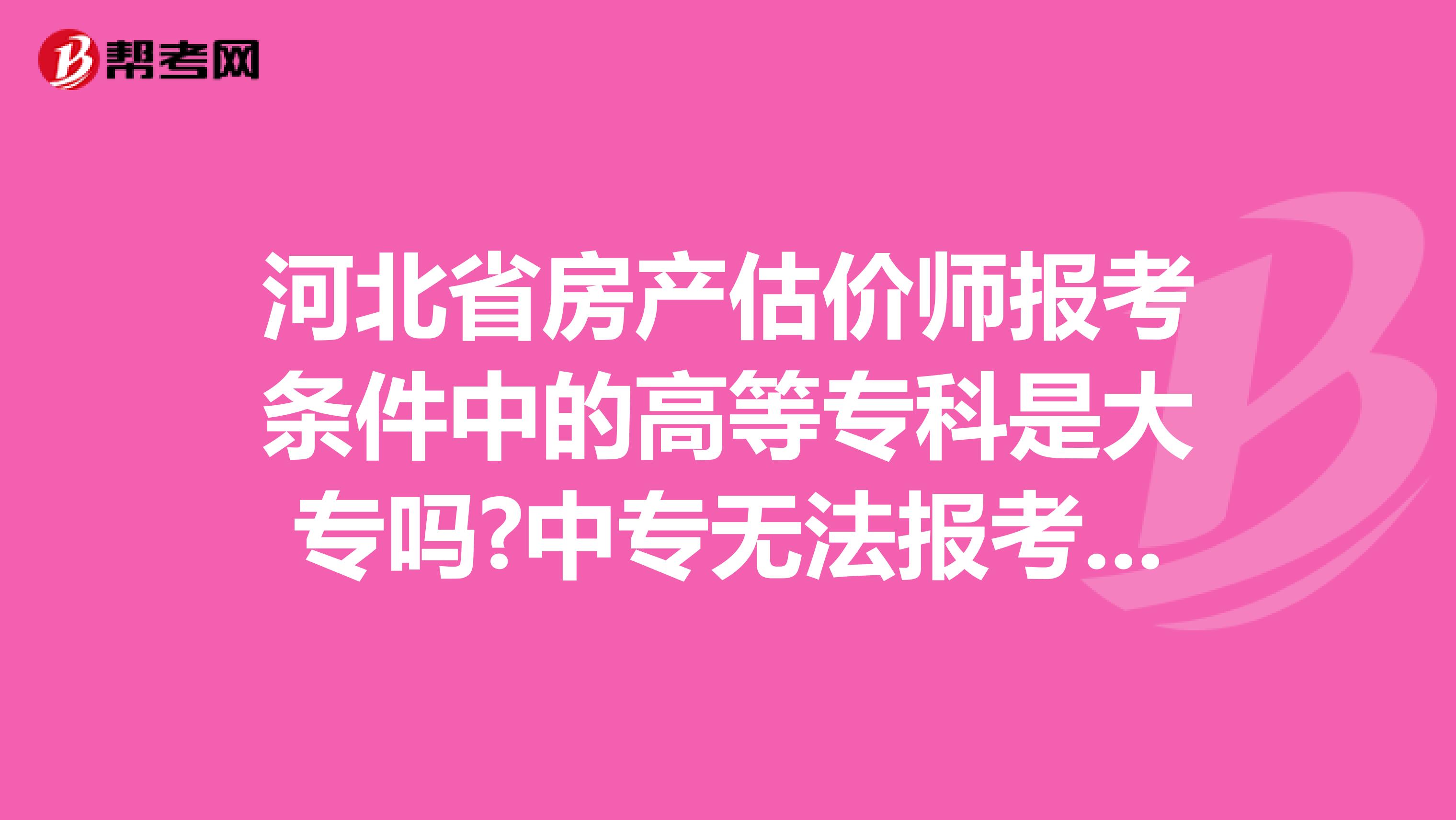 河北省房产估价师报考条件中的高等专科是大专吗?中专无法报考吗?
