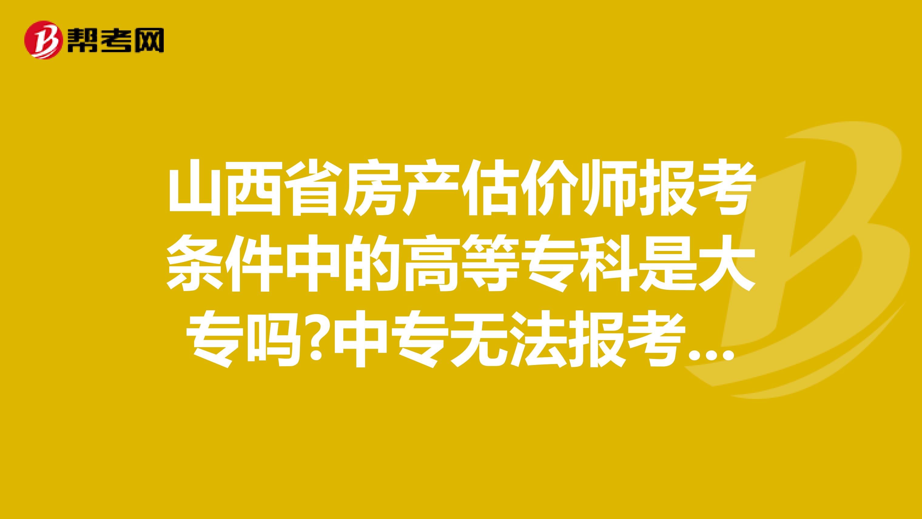 山西省房产估价师报考条件中的高等专科是大专吗?中专无法报考吗?