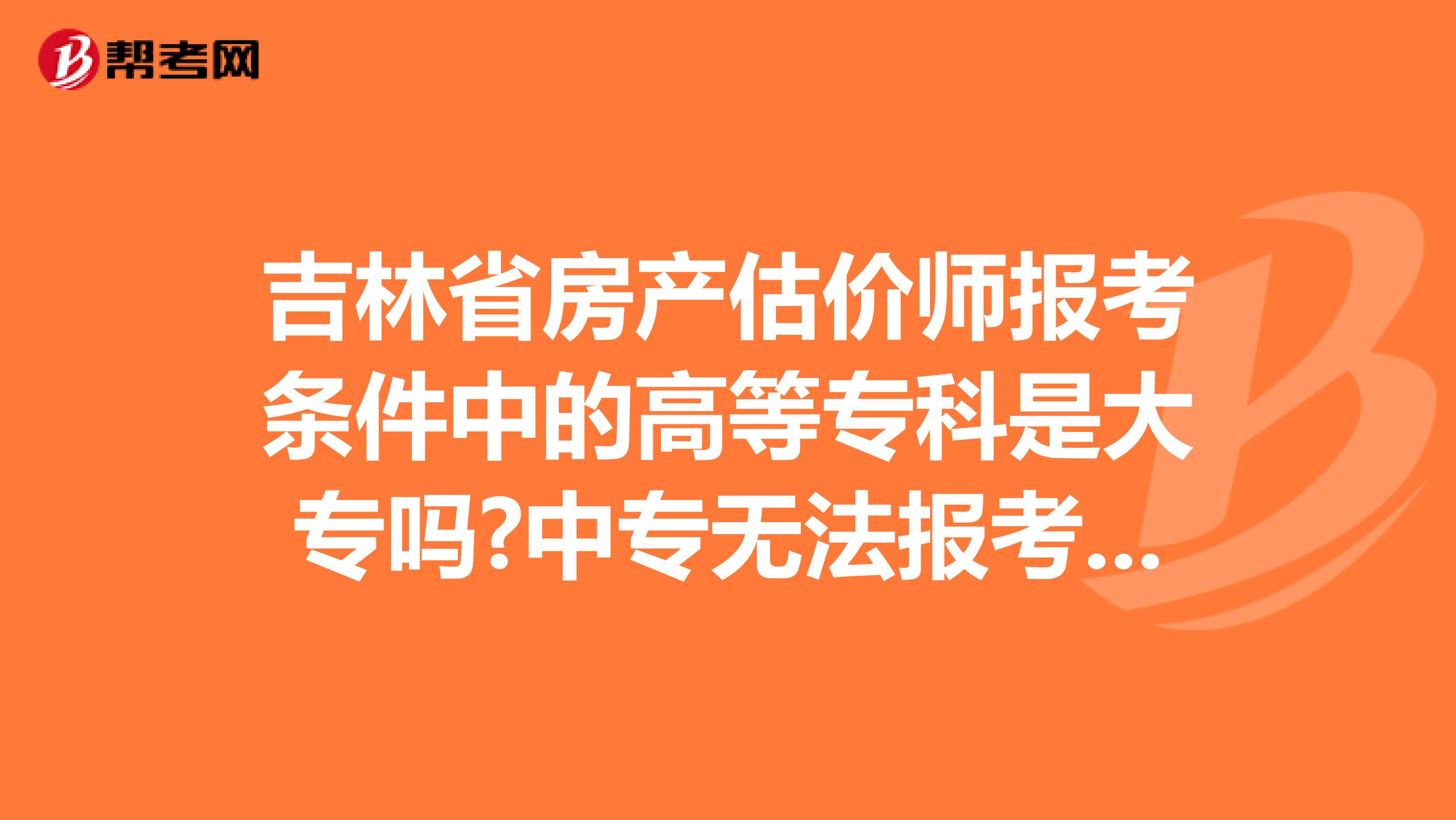 吉林省房产估价师报考条件中的高等专科是大专吗?中专无法报考吗?