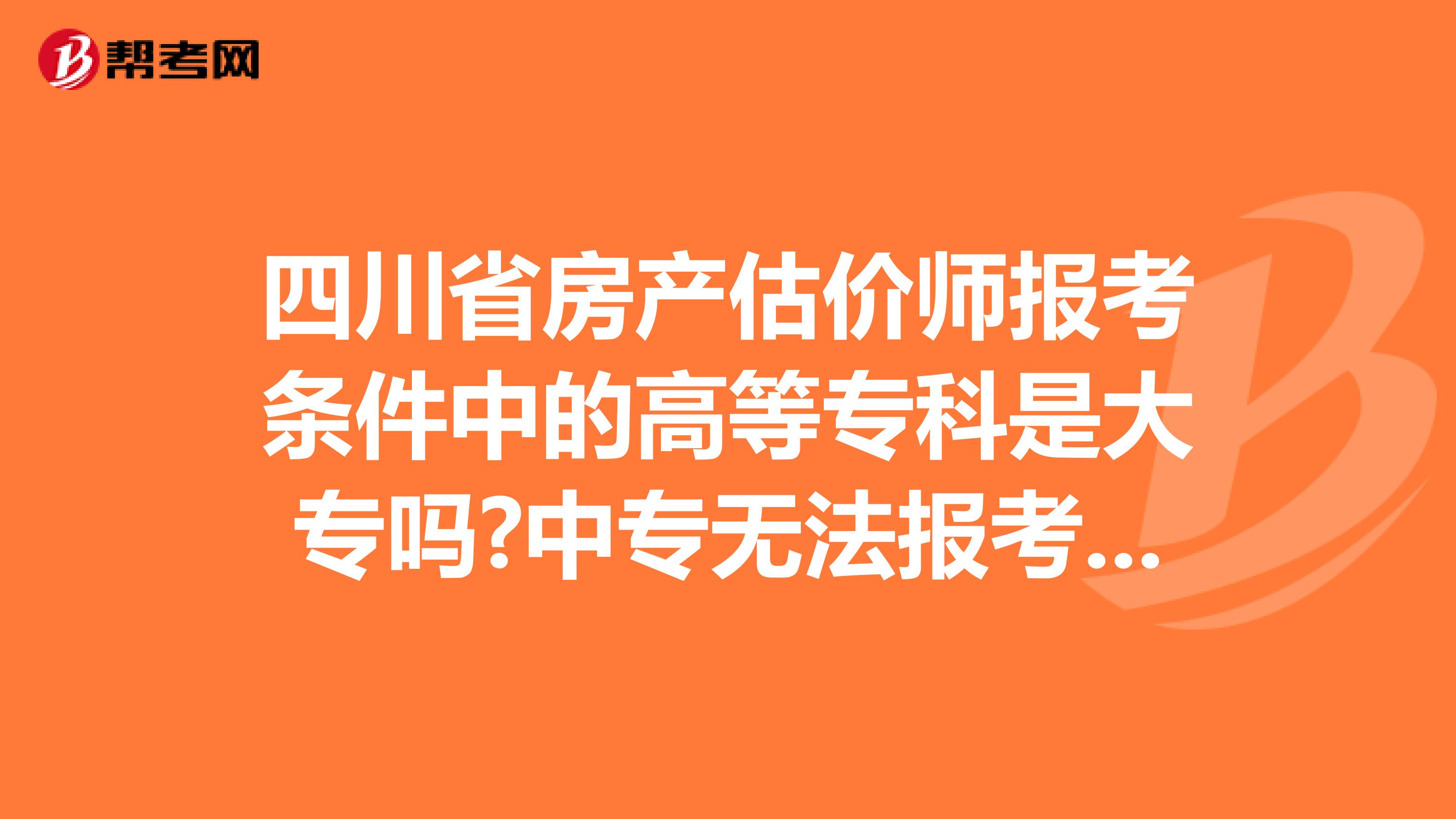 四川省房产估价师报考条件中的高等专科是大专吗?中专无法报考吗?