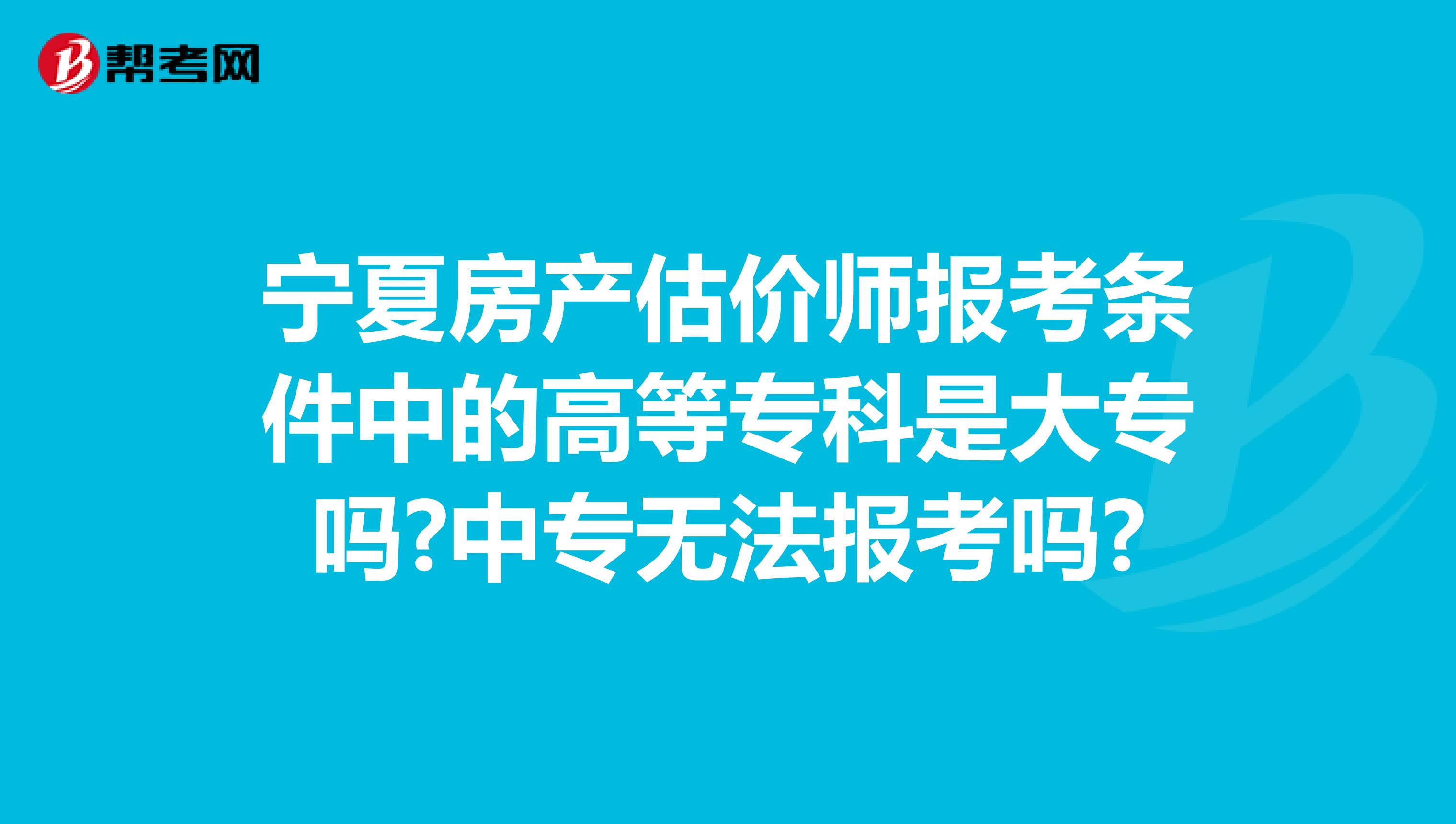 宁夏房产估价师报考条件中的高等专科是大专吗?中专无法报考吗?