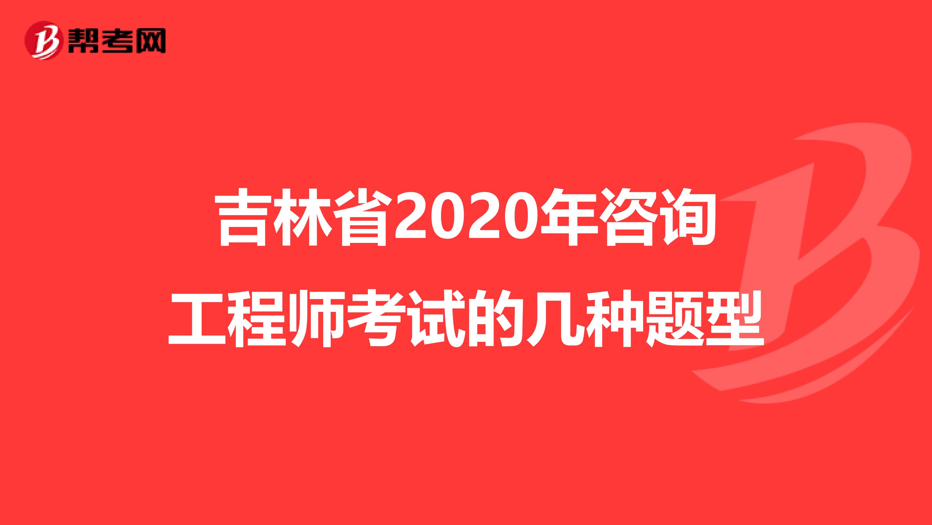 吉林省2020年咨询工程师考试的几种题型