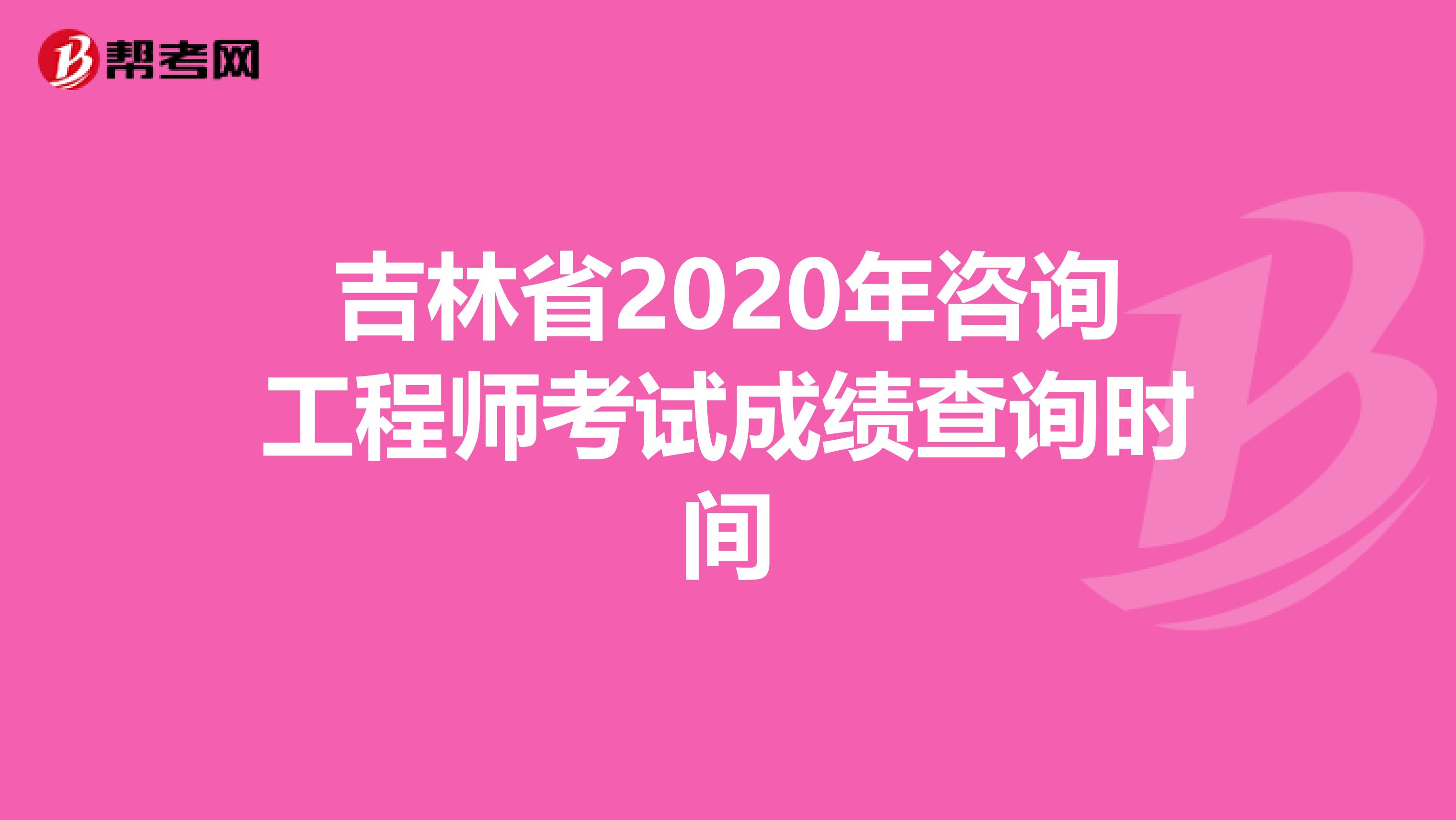 吉林省2020年咨询工程师考试成绩查询时间