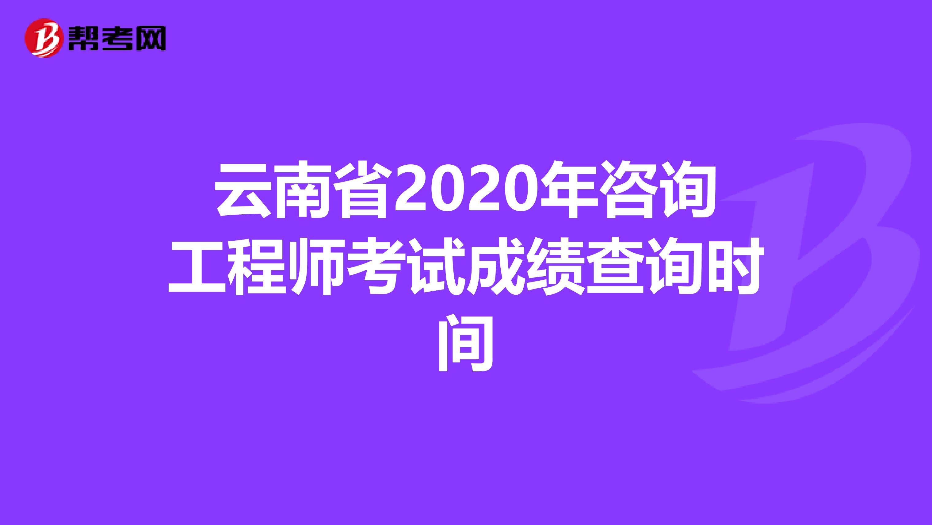 云南省2020年咨询工程师考试成绩查询时间