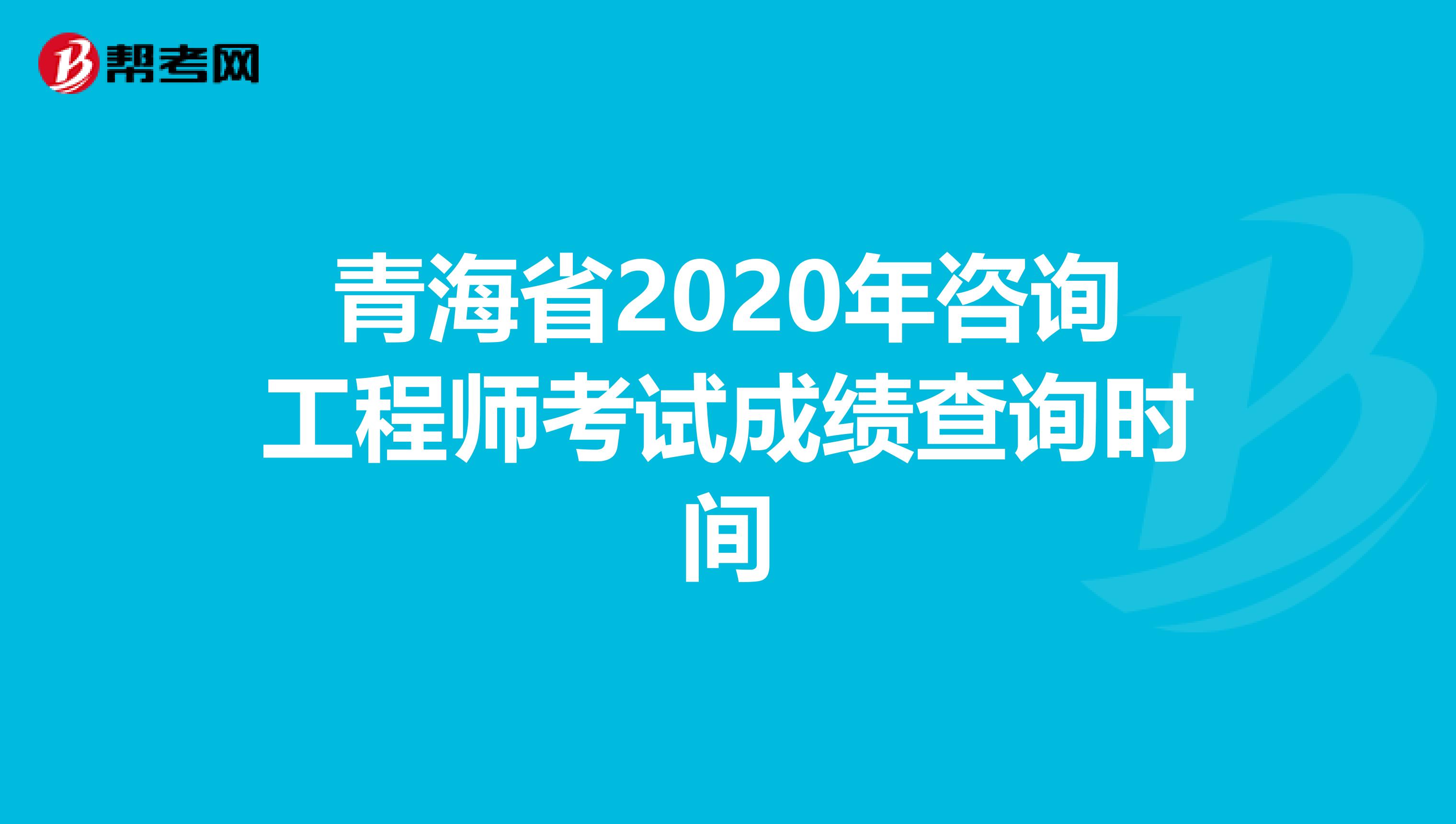 青海省2020年咨询工程师考试成绩查询时间
