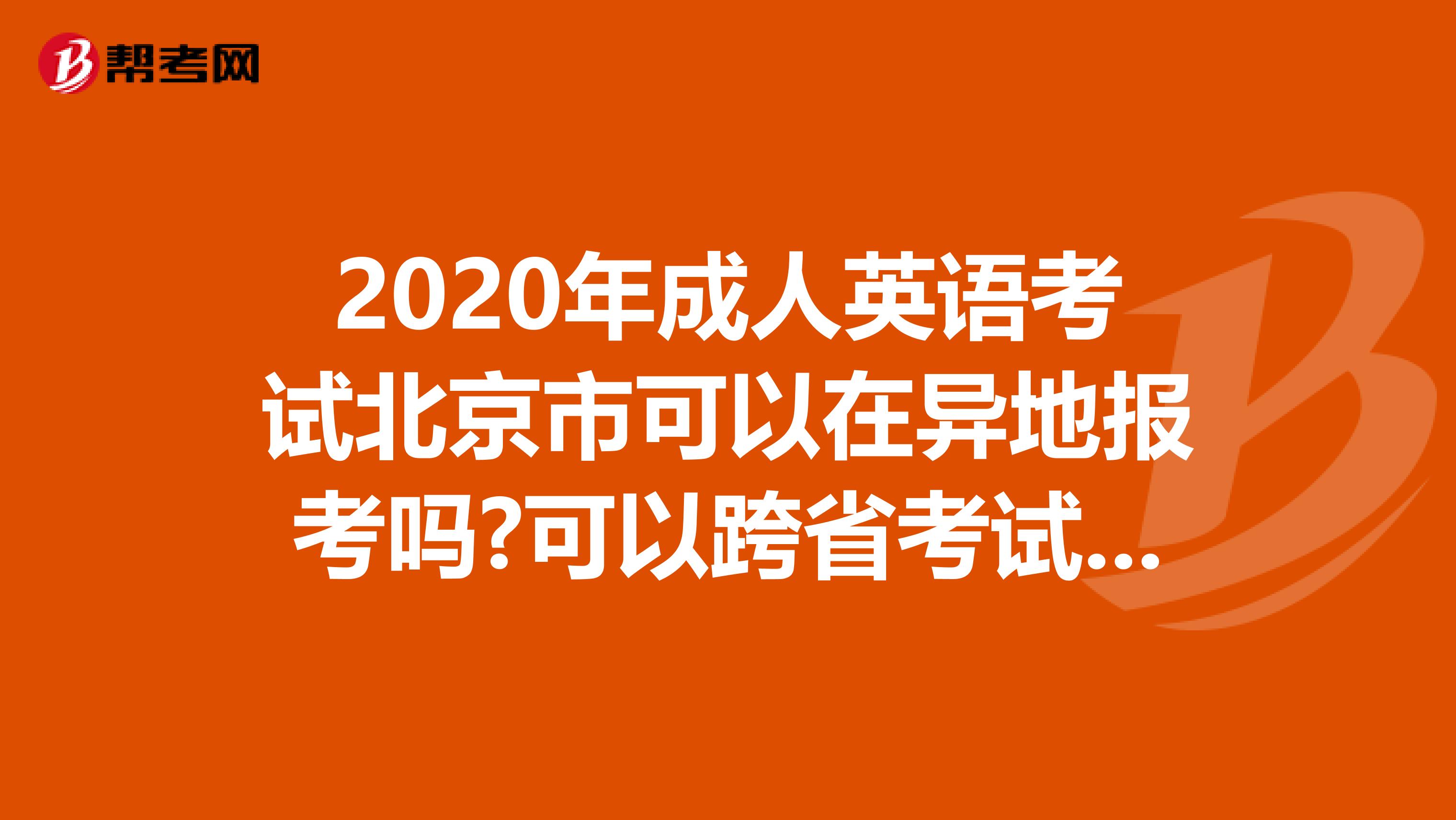 2020年成人英语考试北京市可以在异地报考吗?可以跨省考试吗?