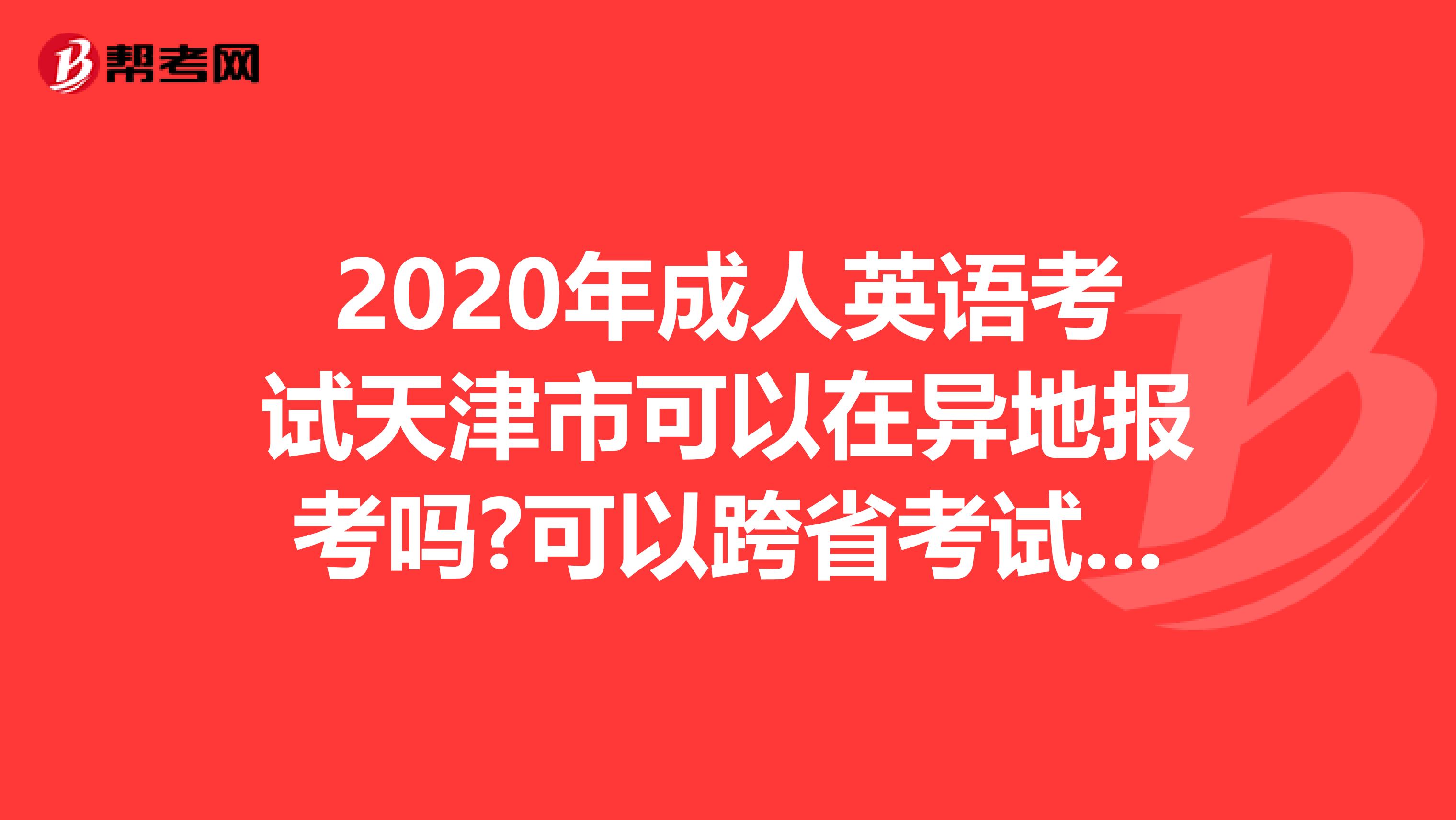 2020年成人英语考试天津市可以在异地报考吗?可以跨省考试吗?
