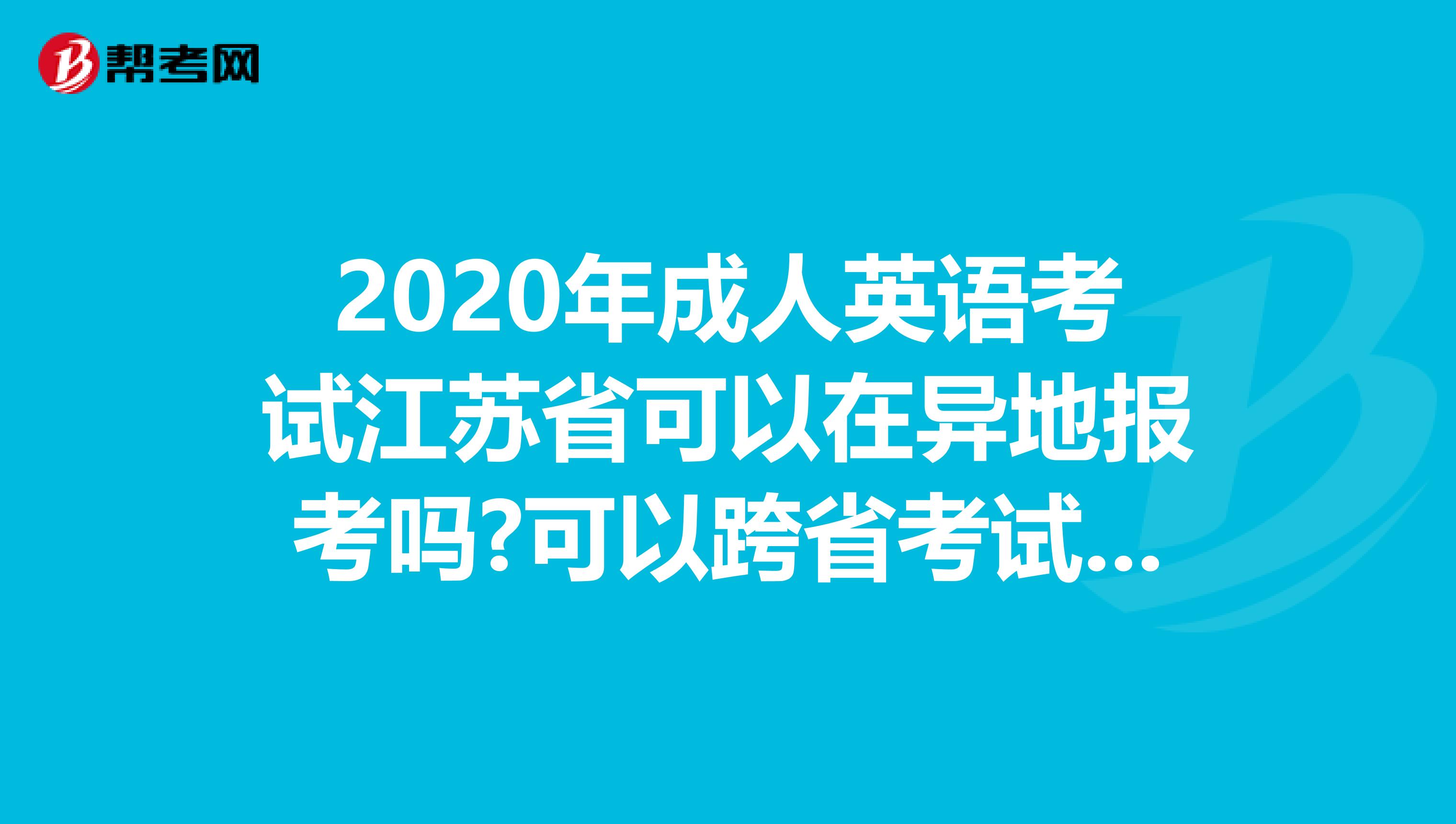 2020年成人英语考试江苏省可以在异地报考吗?可以跨省考试吗?