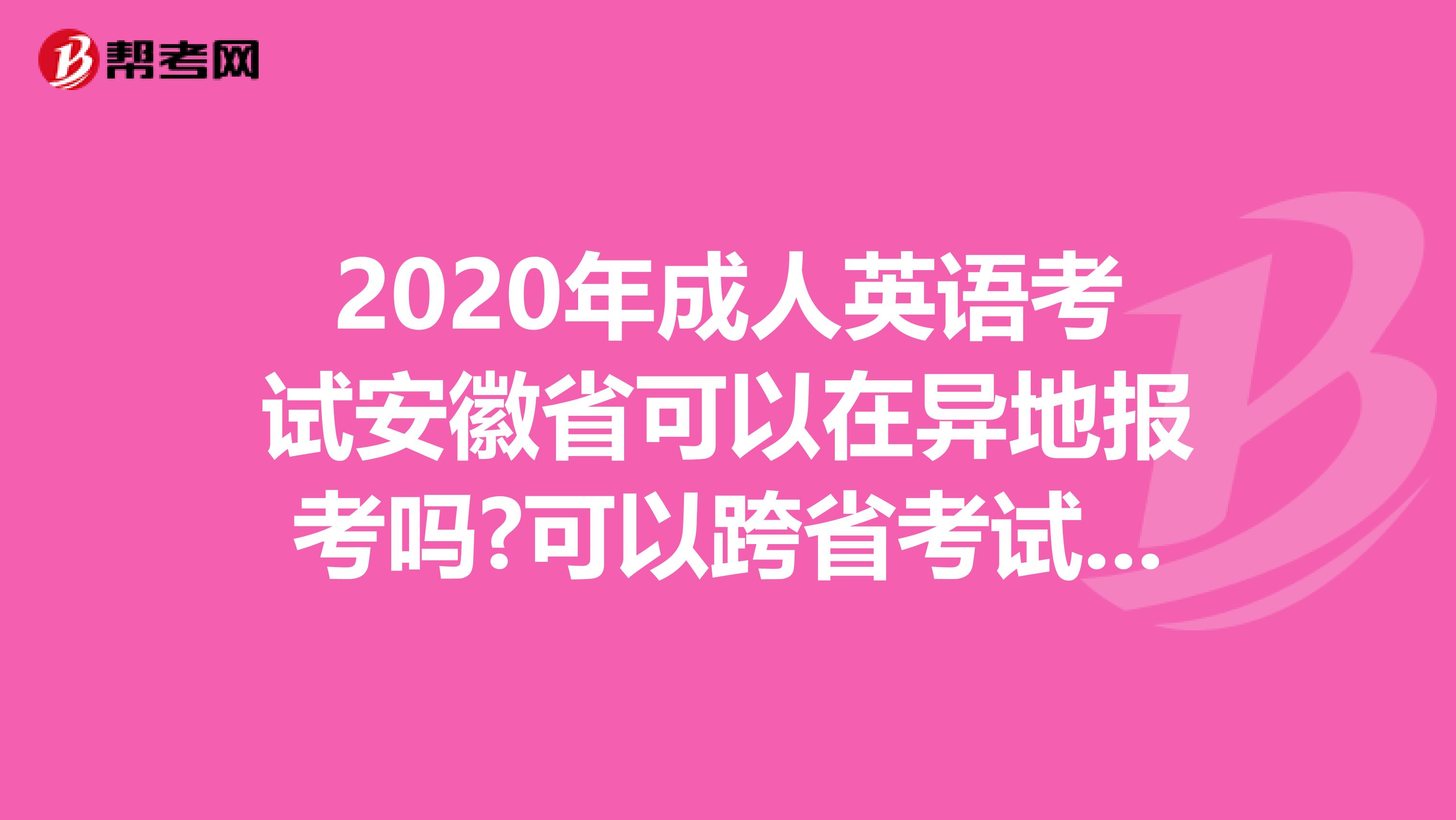 2020年成人英语考试安徽省可以在异地报考吗?可以跨省考试吗?