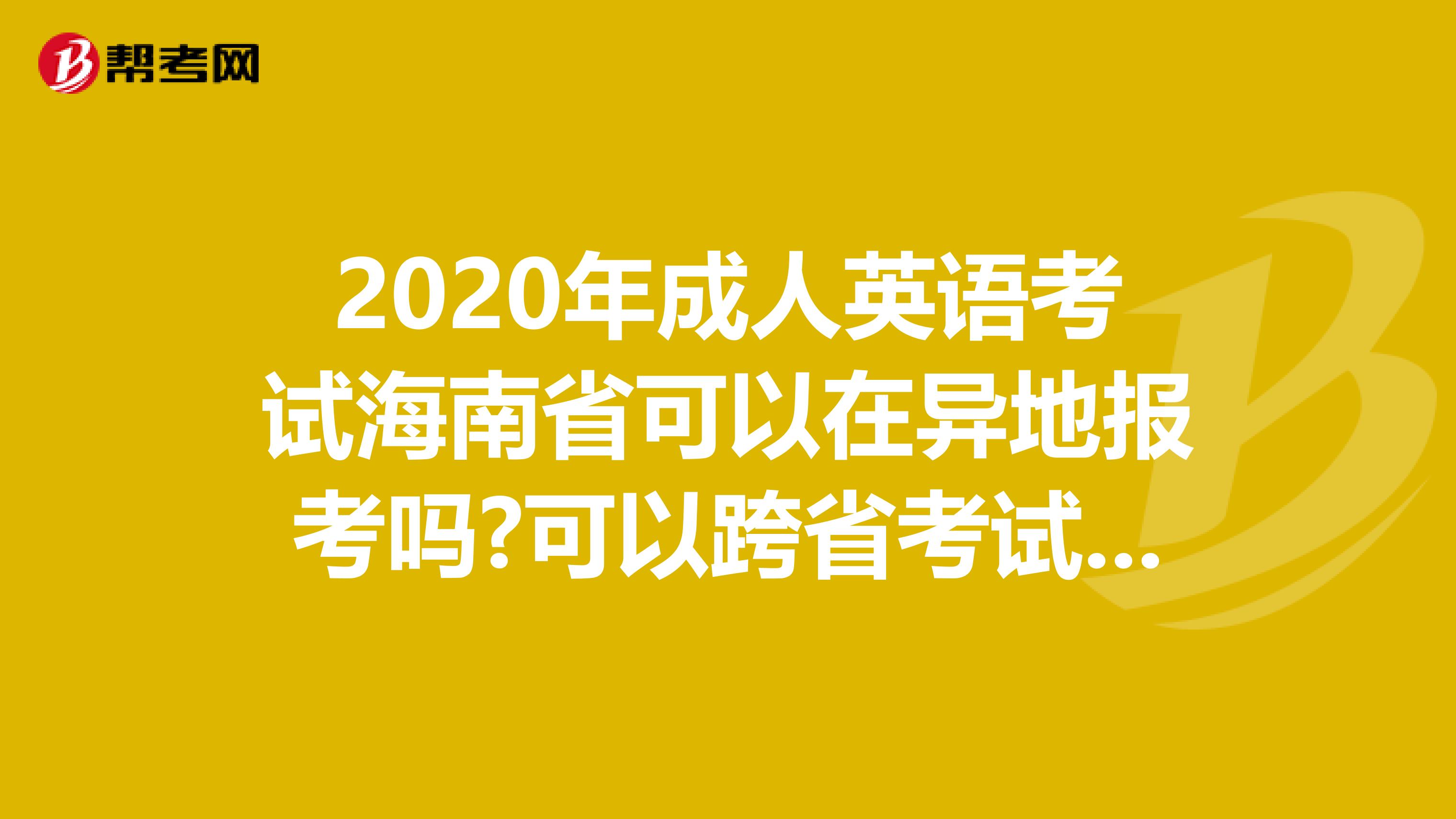 2020年成人英语考试海南省可以在异地报考吗?可以跨省考试吗?