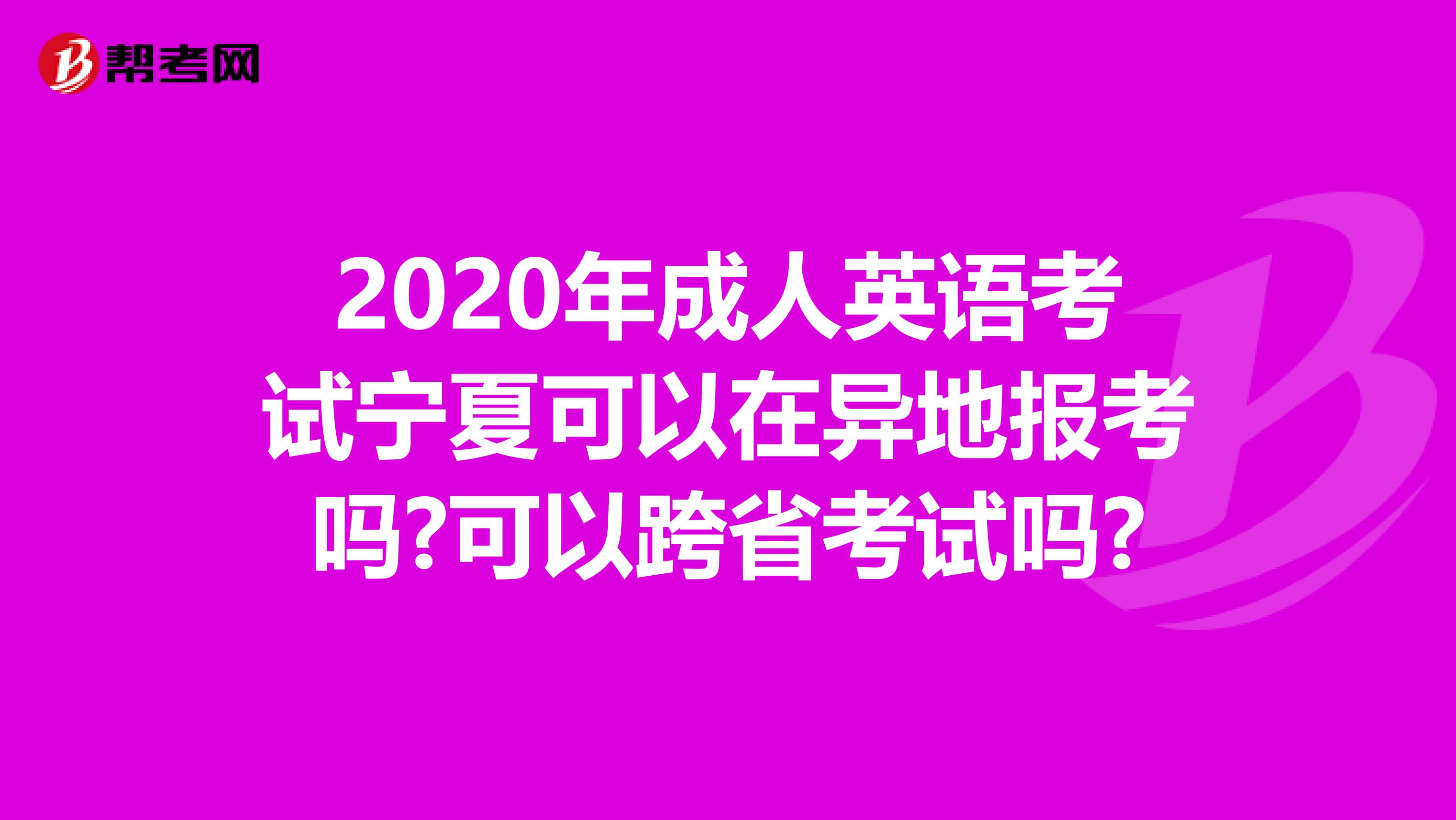 2020年成人英语考试宁夏可以在异地报考吗?可以跨省考试吗?
