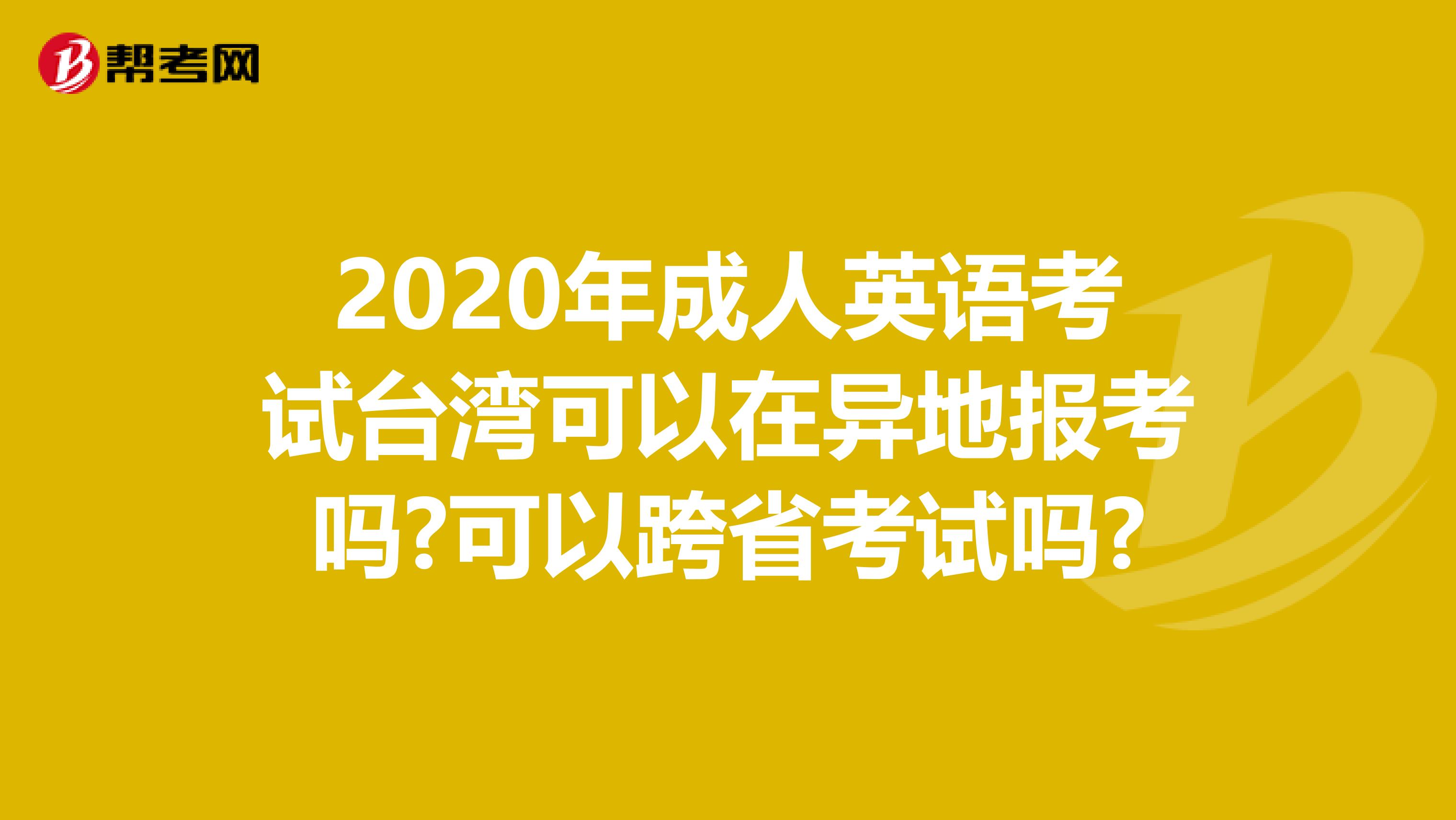 2020年成人英语考试台湾可以在异地报考吗?可以跨省考试吗?