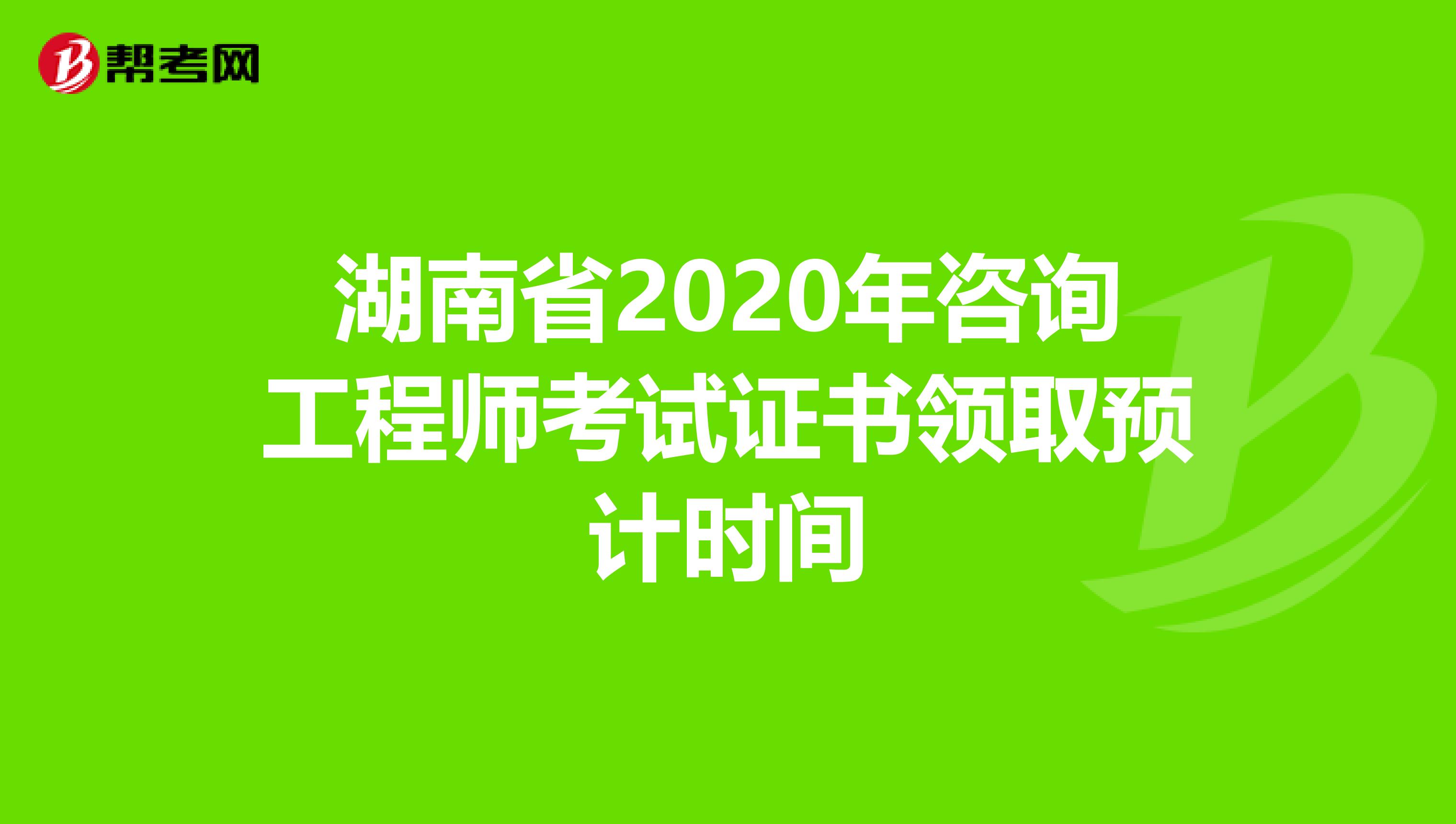 湖南省2020年咨询工程师考试证书领取预计时间