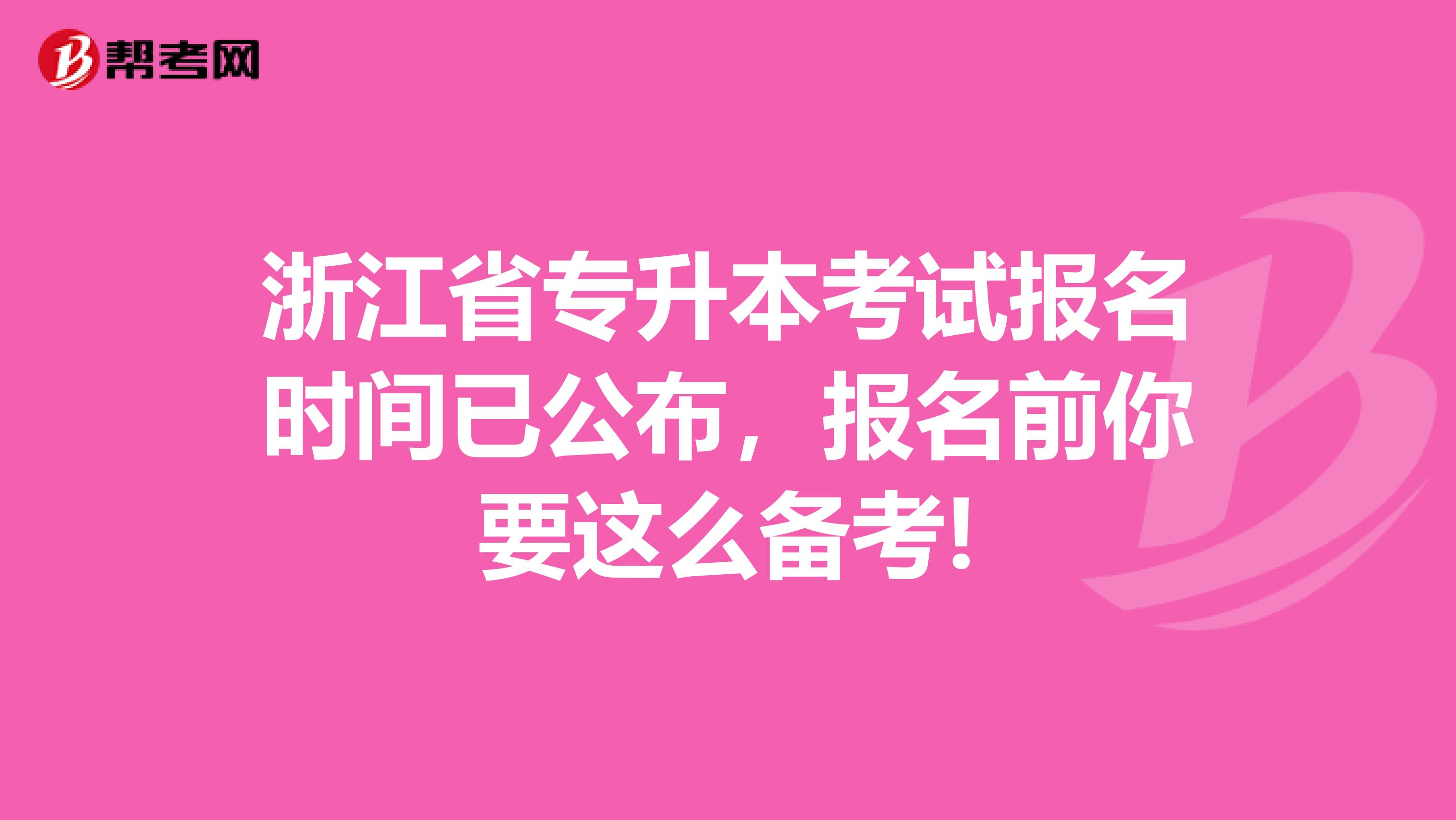 浙江省专升本考试报名时间已公布，报名前你要这么备考!