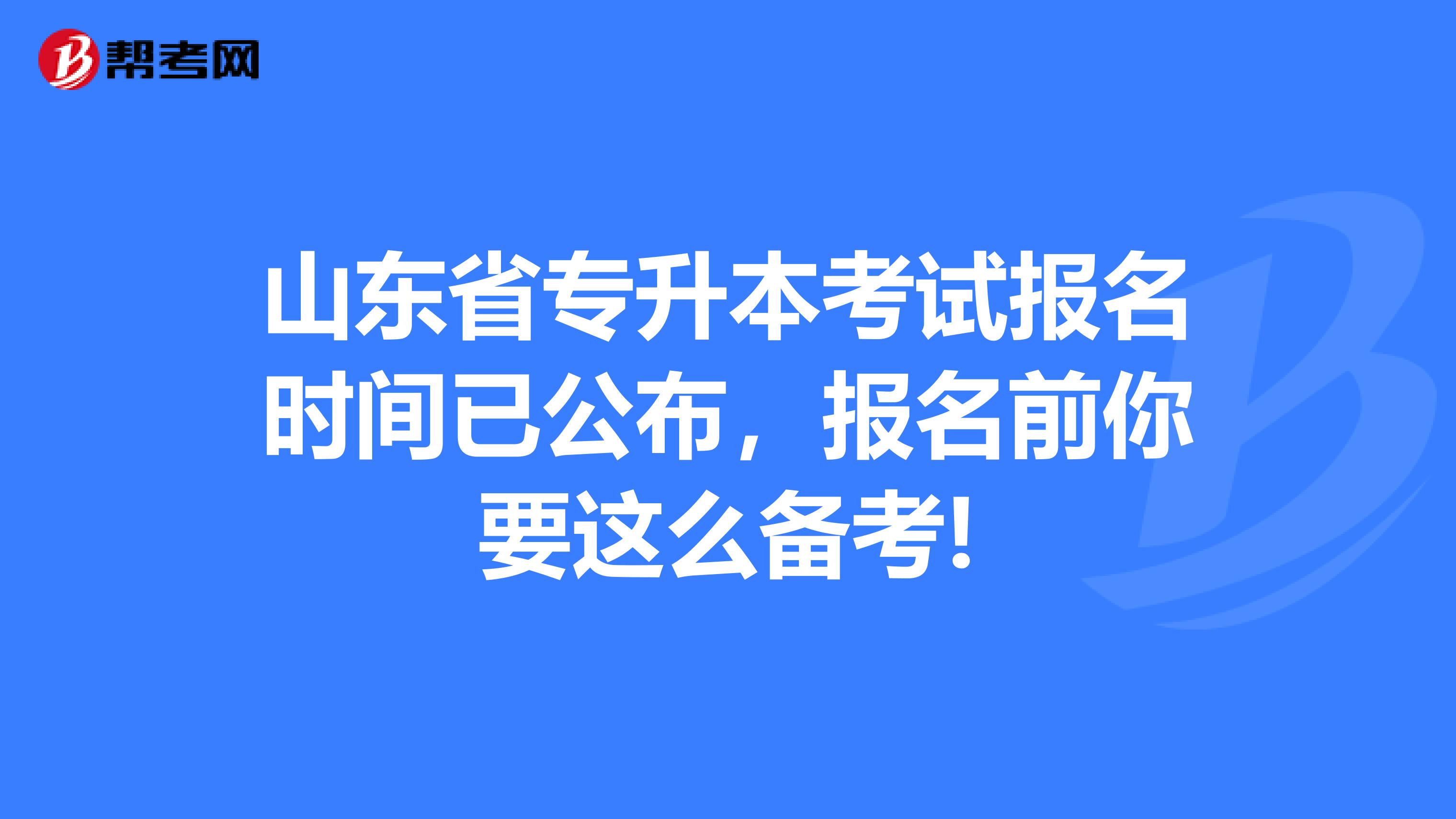 山东省专升本考试报名时间已公布，报名前你要这么备考!