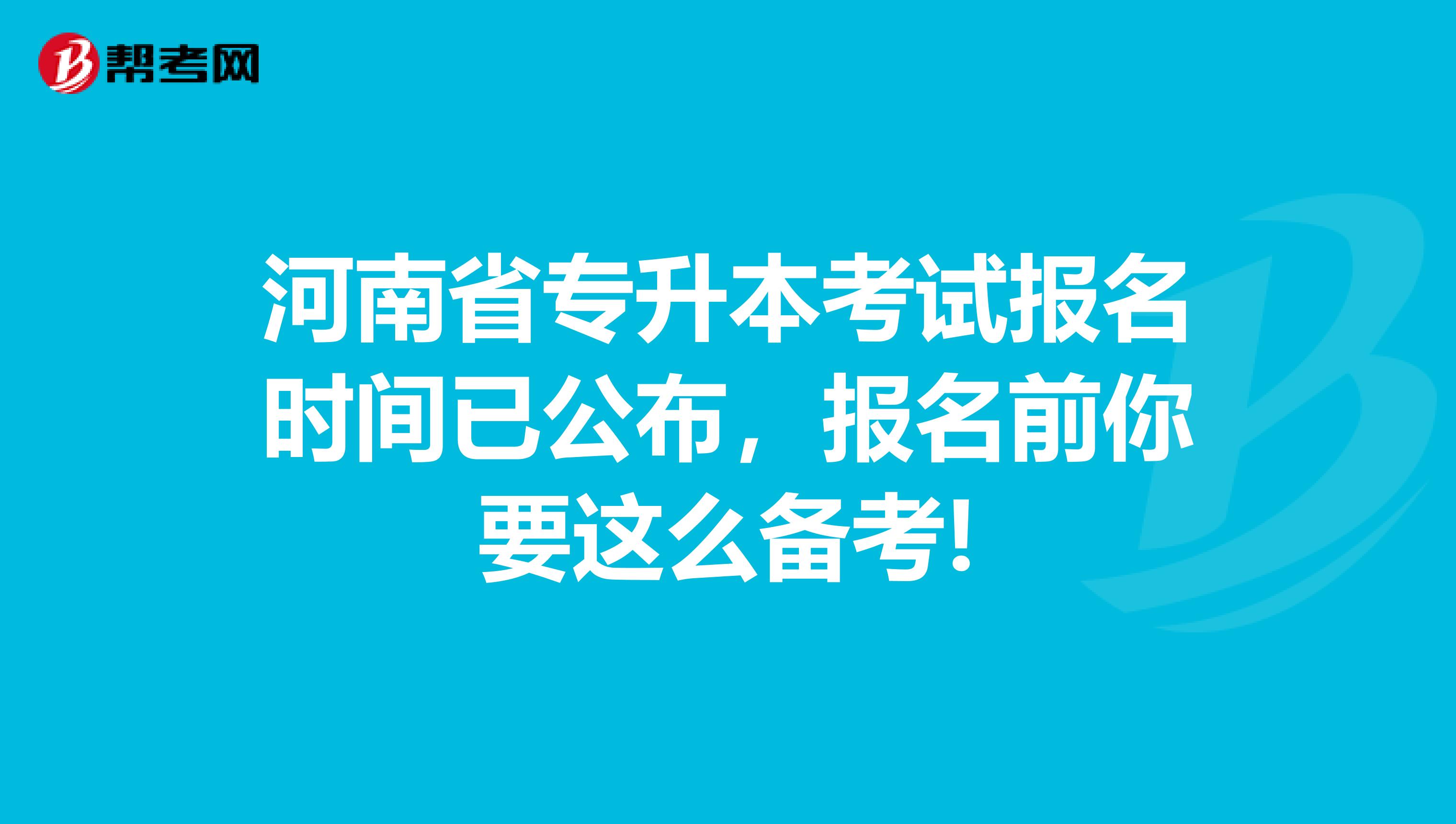 河南省专升本考试报名时间已公布，报名前你要这么备考!