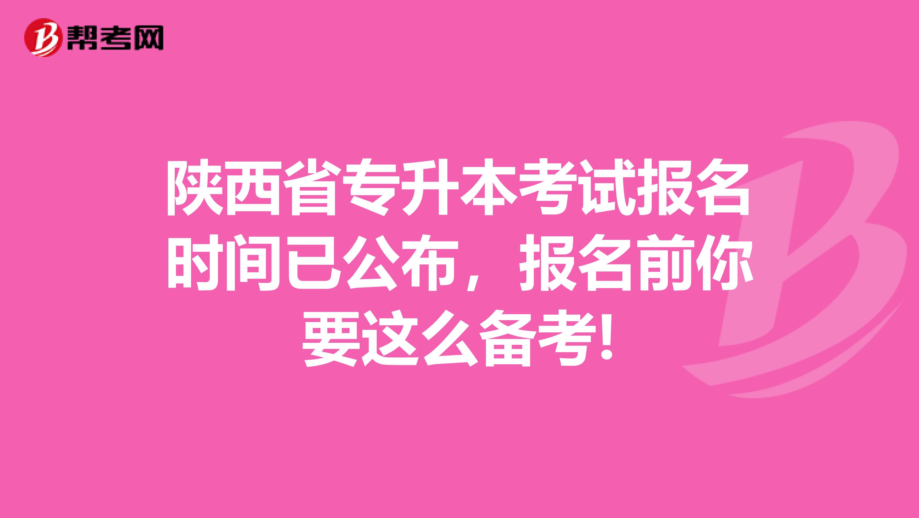 陕西省专升本考试报名时间已公布，报名前你要这么备考!