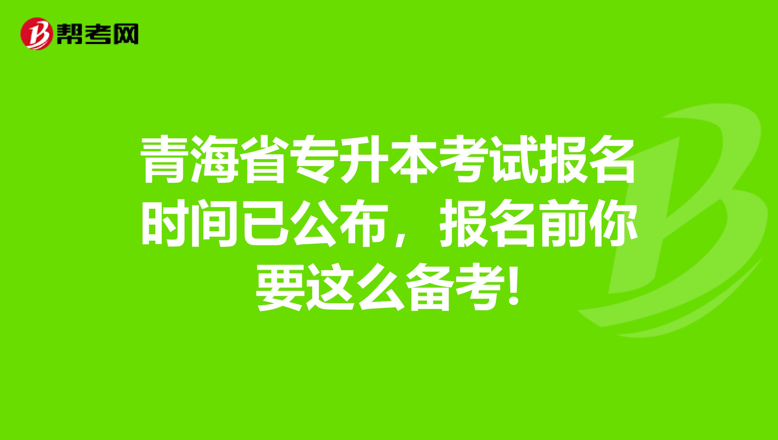青海省专升本考试报名时间已公布，报名前你要这么备考!