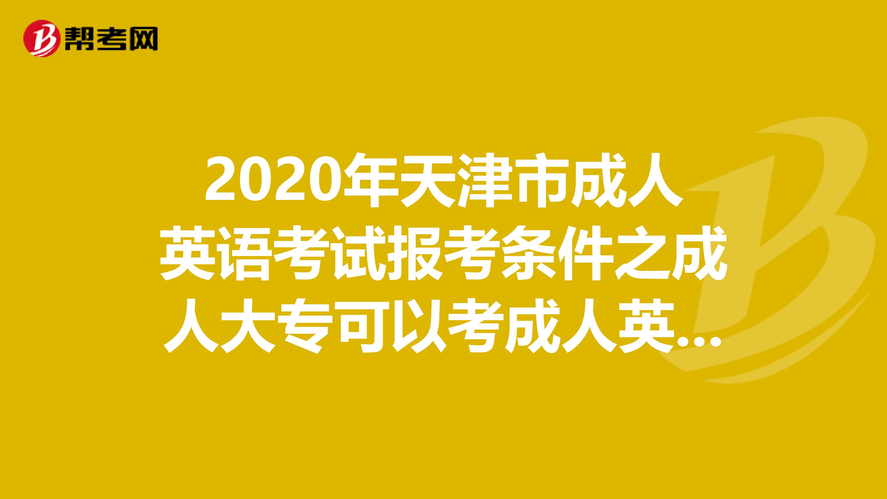 2020年天津市成人英语考试报考条件之成人大专可以考成人英语吗?
