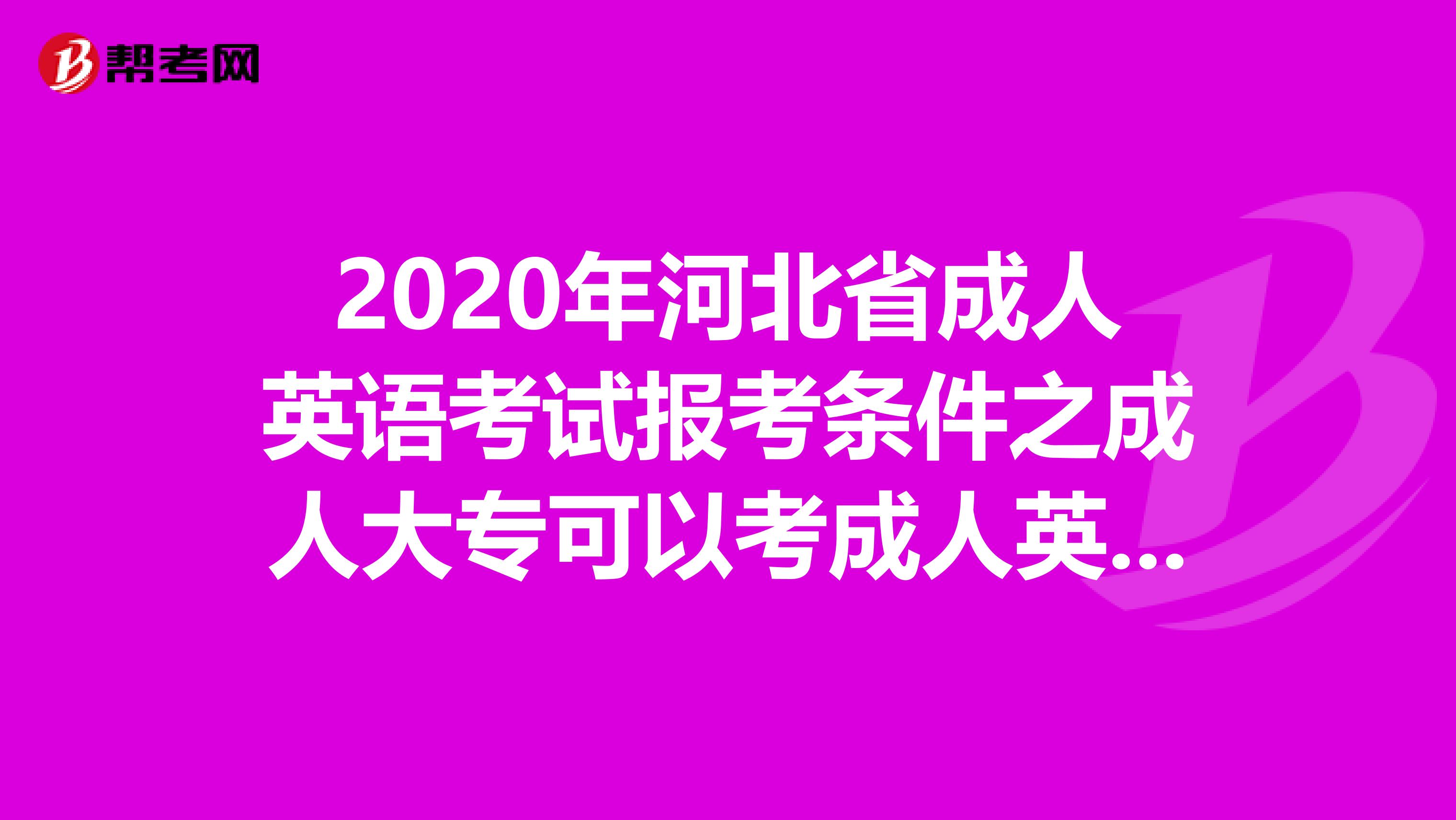 2020年河北省成人英语考试报考条件之成人大专可以考成人英语吗?