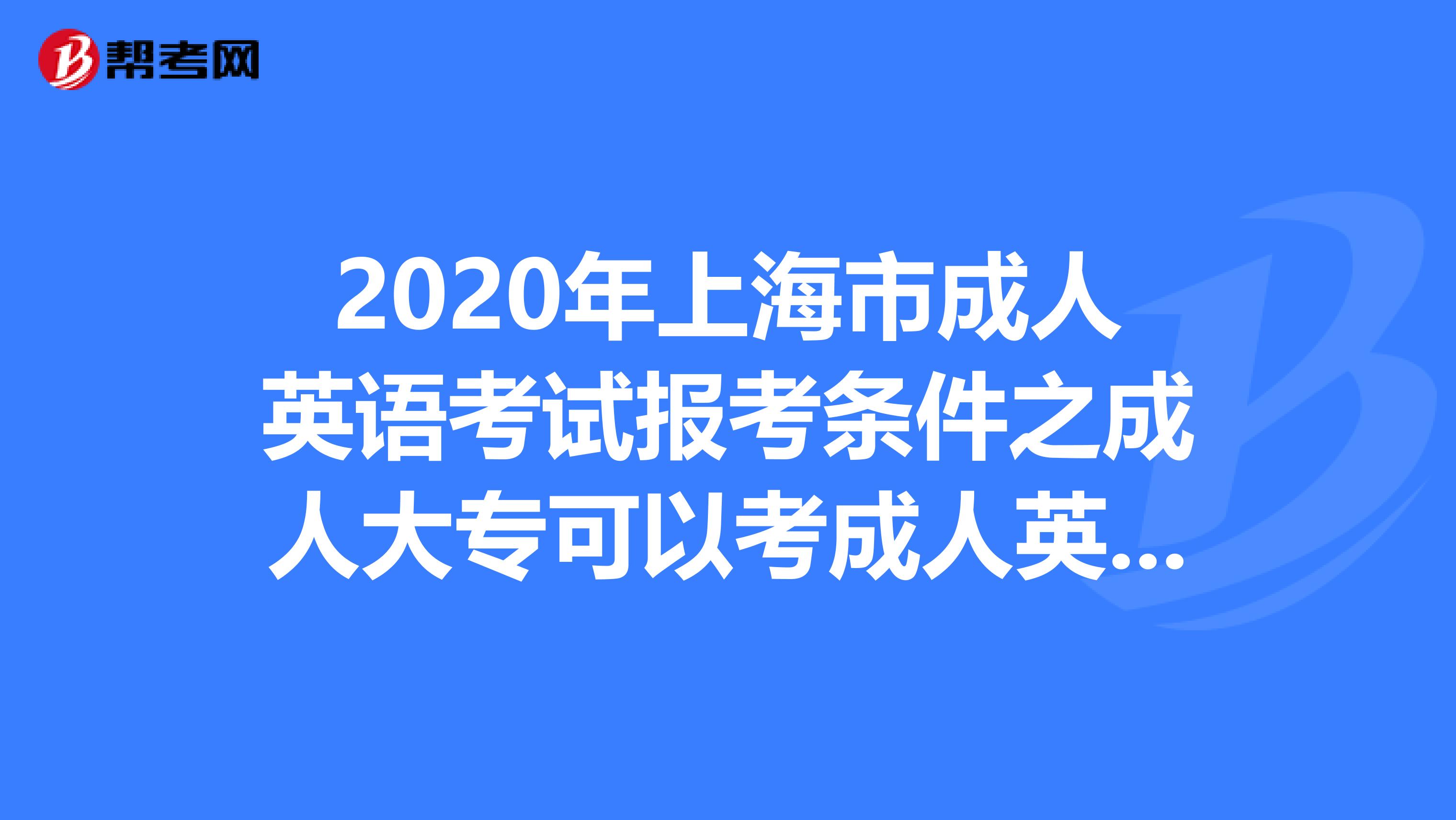 2020年上海市成人英语考试报考条件之成人大专可以考成人英语吗?