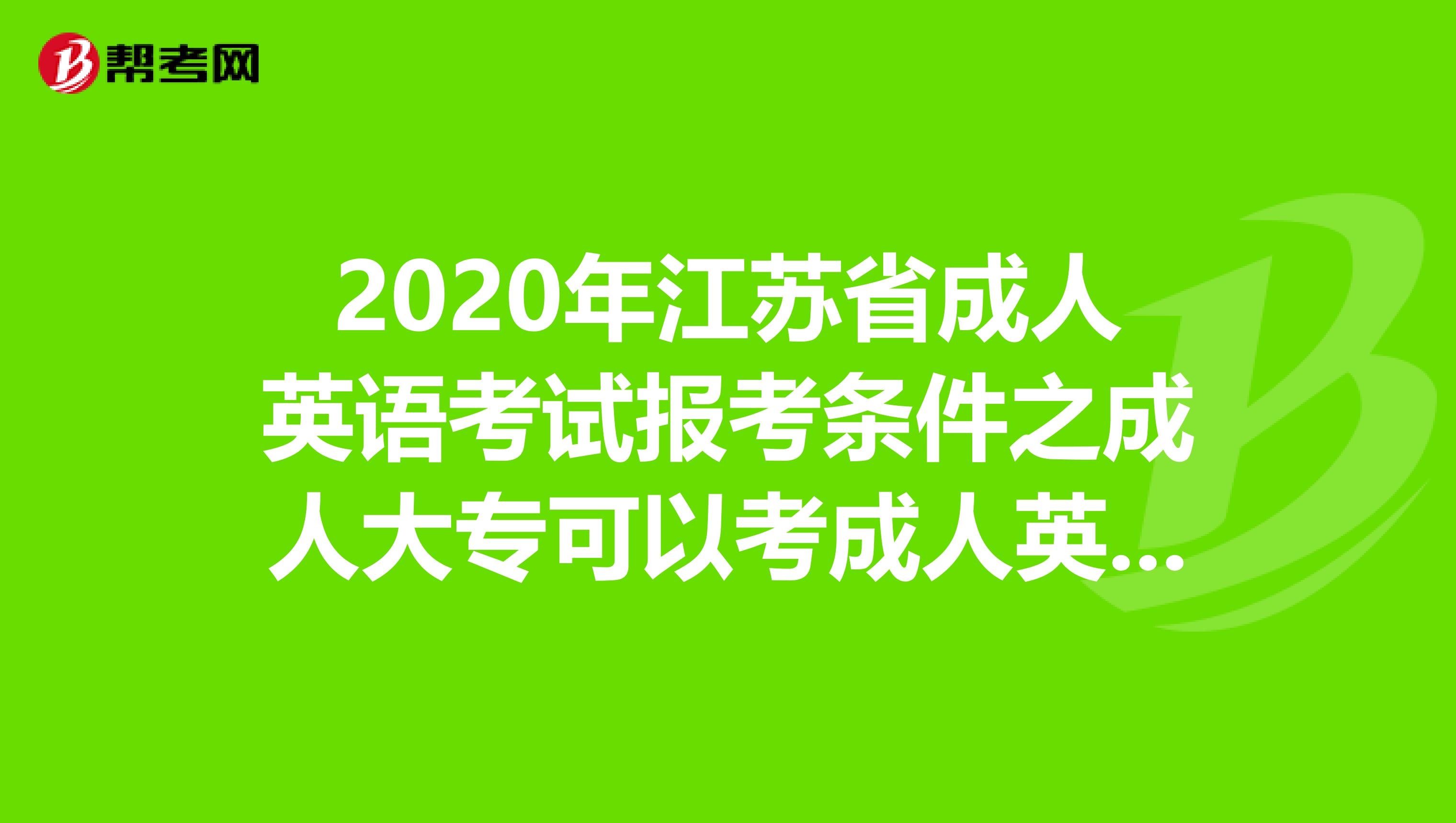 2020年江苏省成人英语考试报考条件之成人大专可以考成人英语吗?