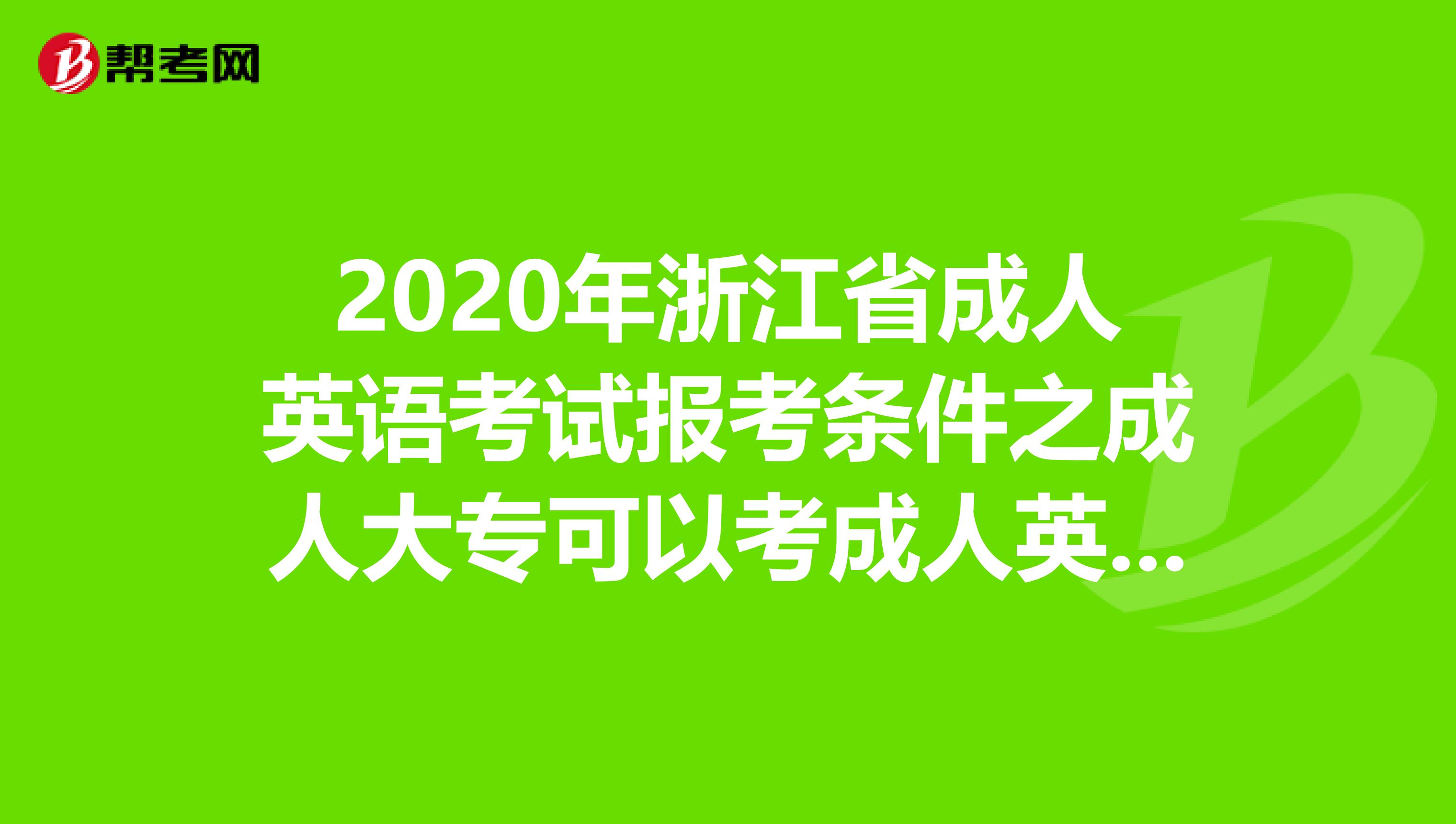 2020年浙江省成人英语考试报考条件之成人大专可以考成人英语吗?