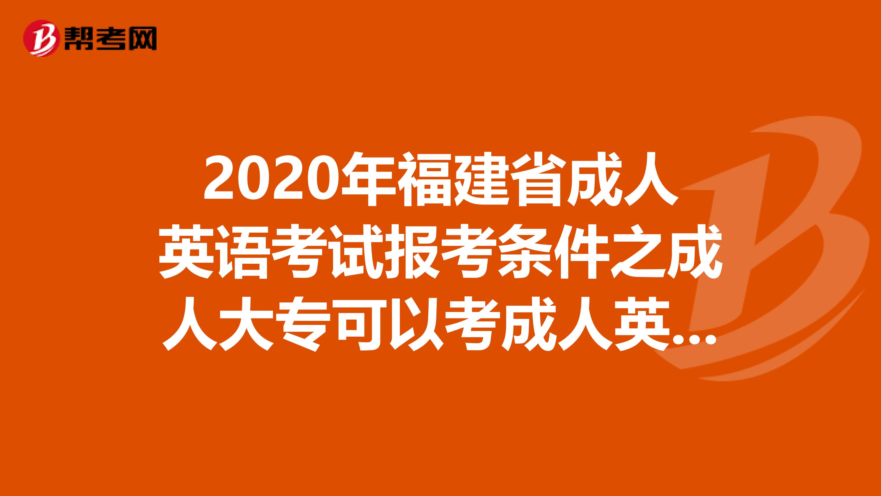 2020年福建省成人英语考试报考条件之成人大专可以考成人英语吗?